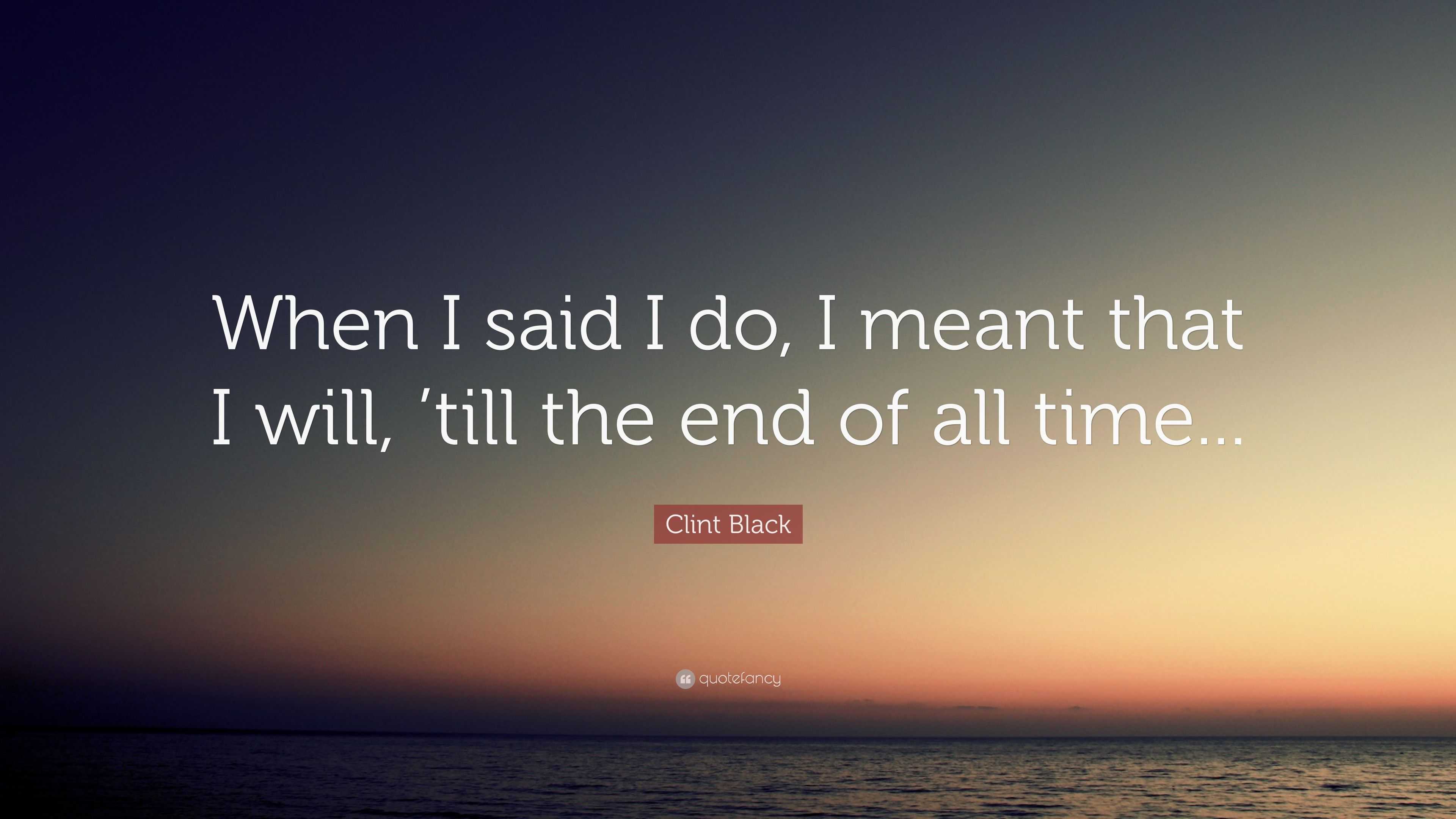 Clint Black Quote: “When I said I do, I meant that I will, ’till the ...