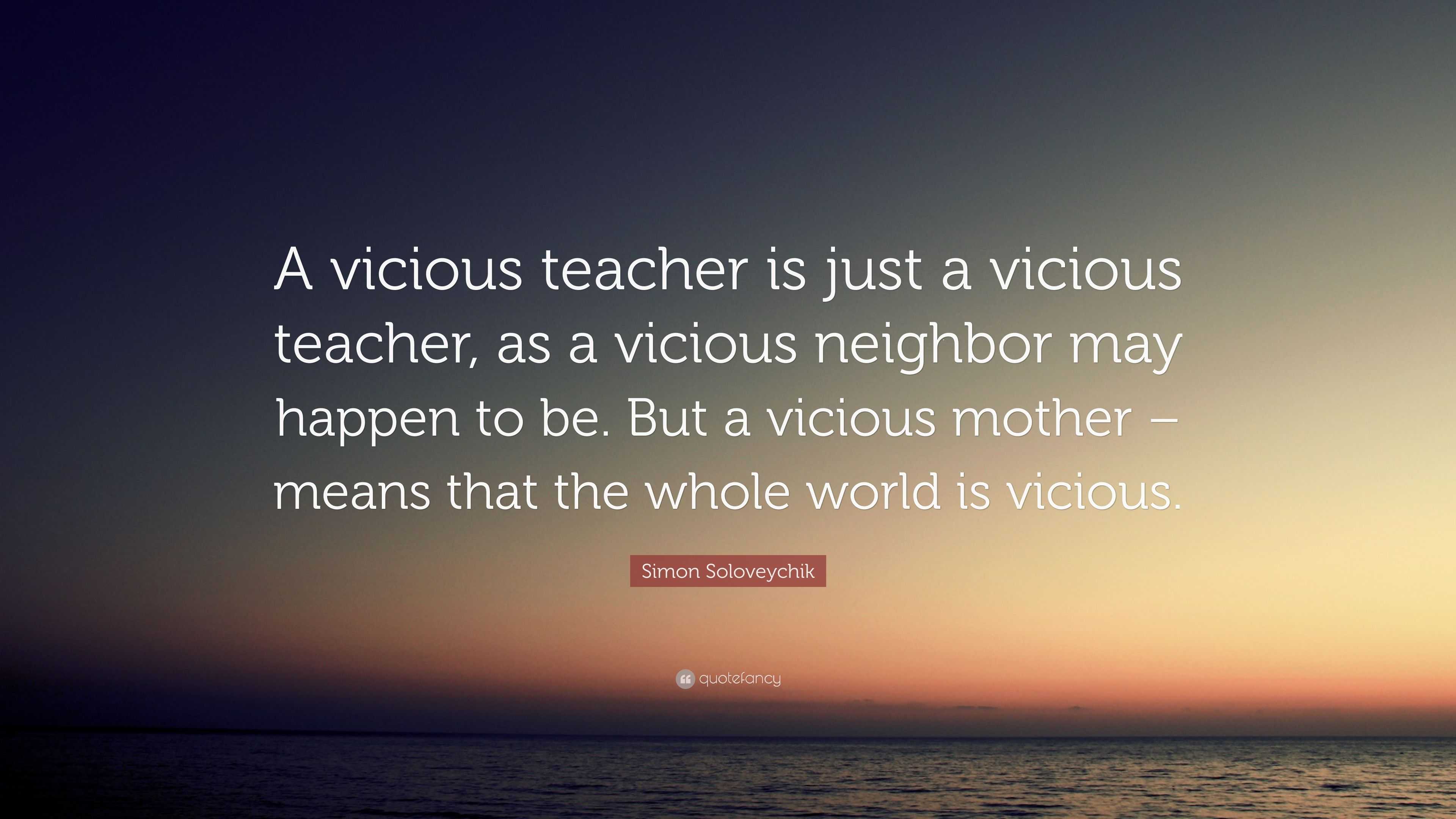 Simon Soloveychik Quote: “A vicious teacher is just a vicious teacher ...