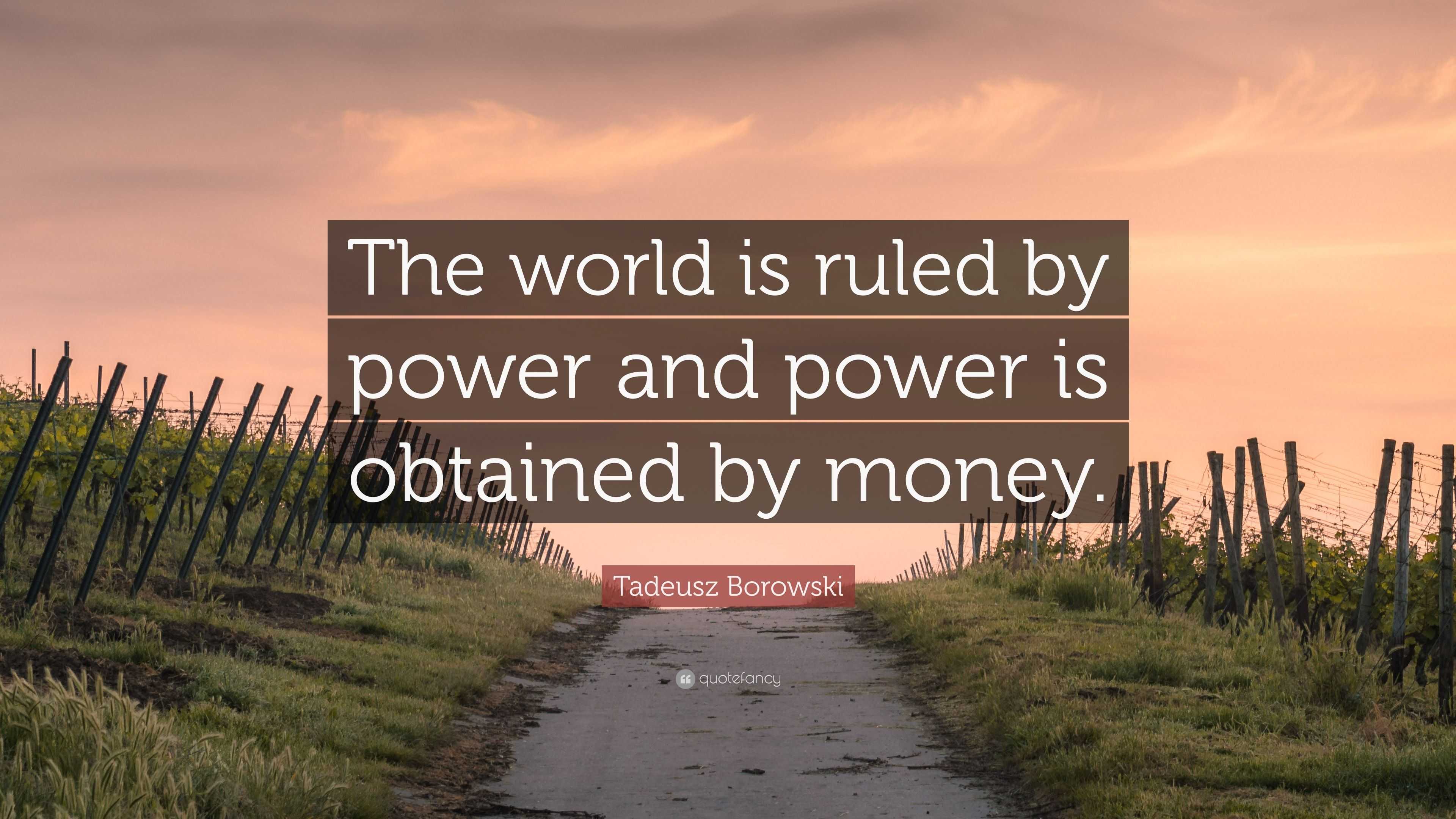 Tadeusz Borowski Quote The World Is Ruled By Power And Power Is Obtained By Money