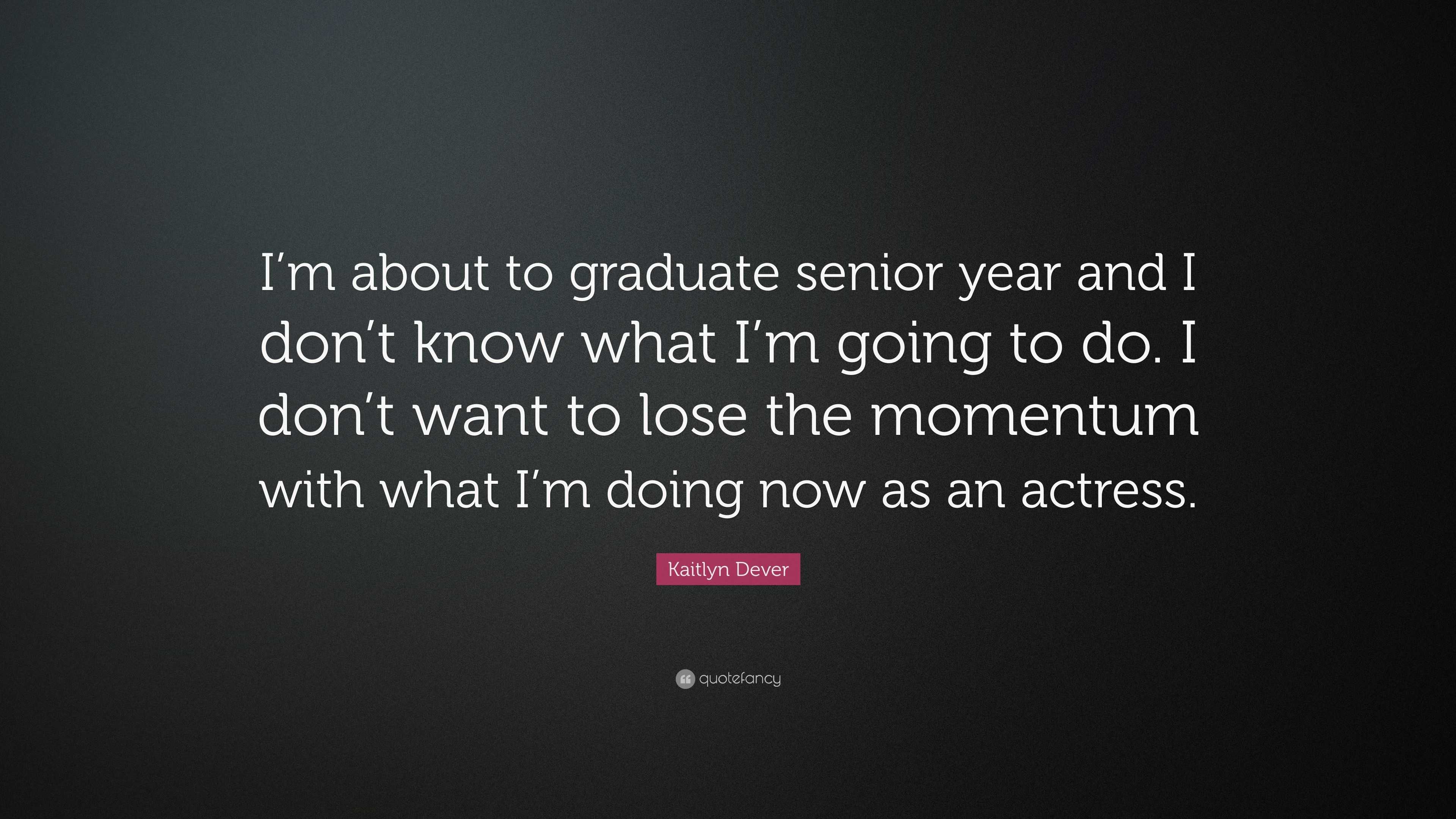 Kaitlyn Dever Quote: “I’m about to graduate senior year and I don’t ...