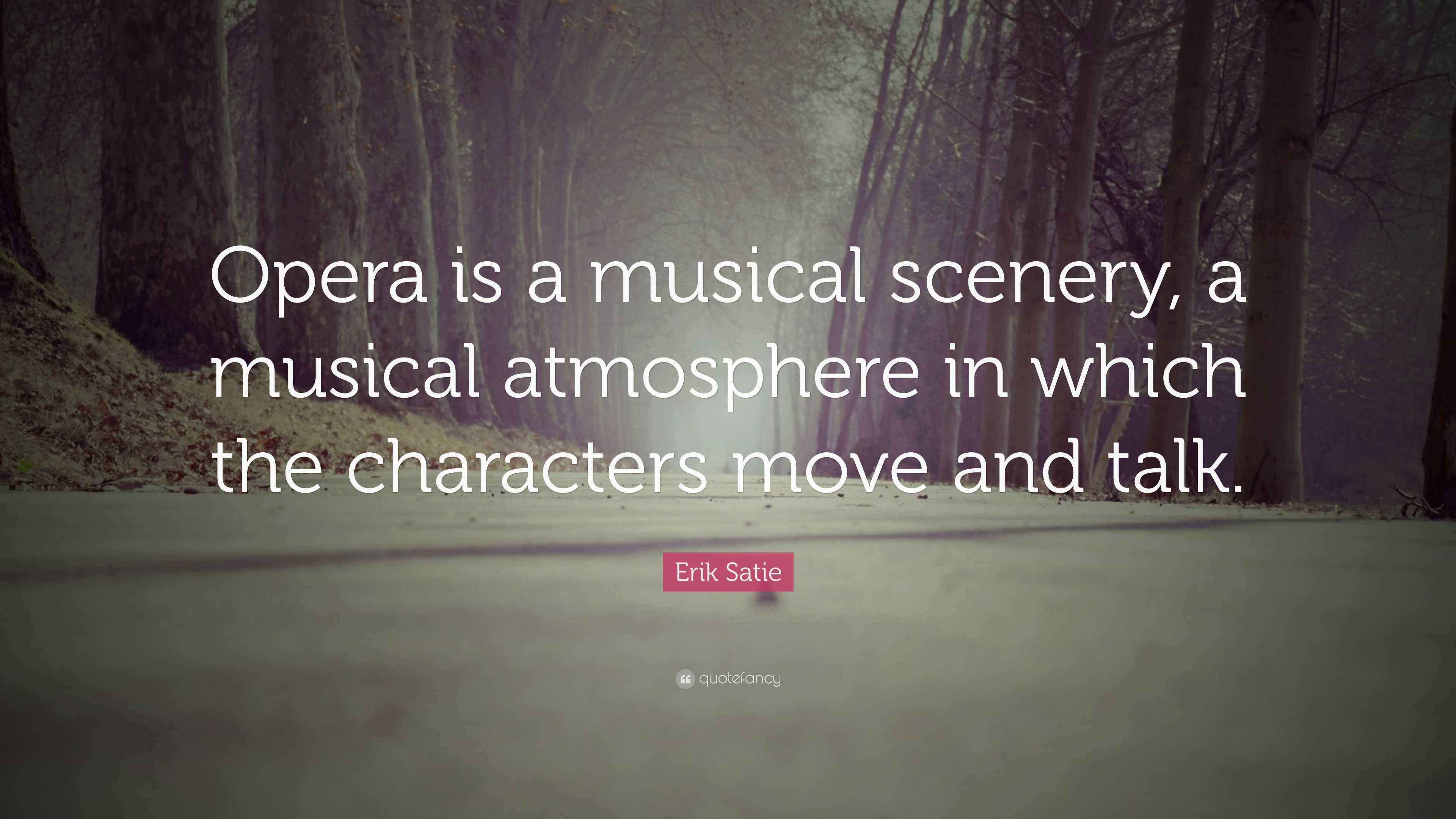 Erik Satie Quote: “Opera is a musical scenery, a musical atmosphere in ...