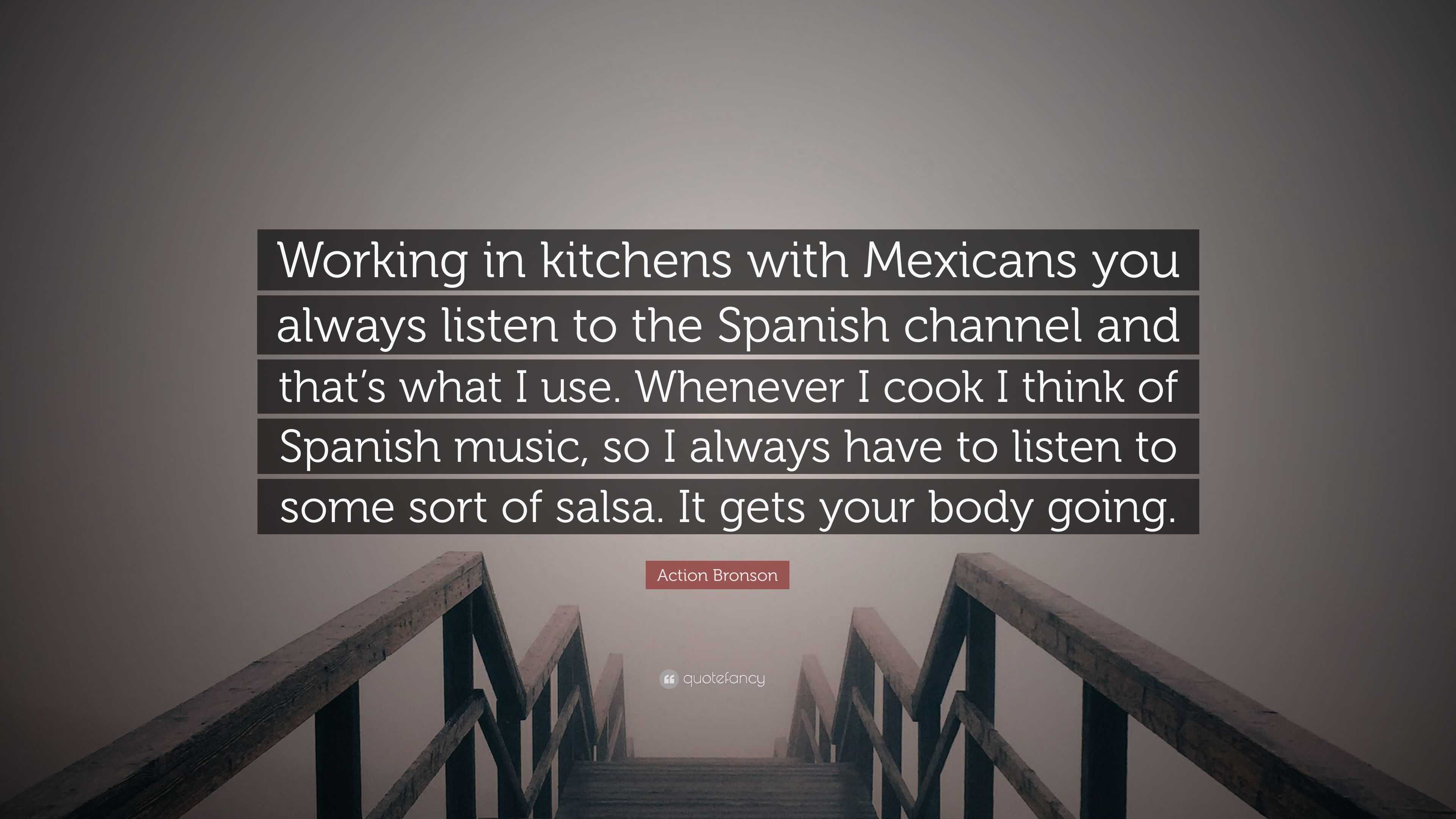 Action Bronson Quote Working In Kitchens With Mexicans You Always Listen To The Spanish Channel And That S What I Use Whenever I Cook I Thin