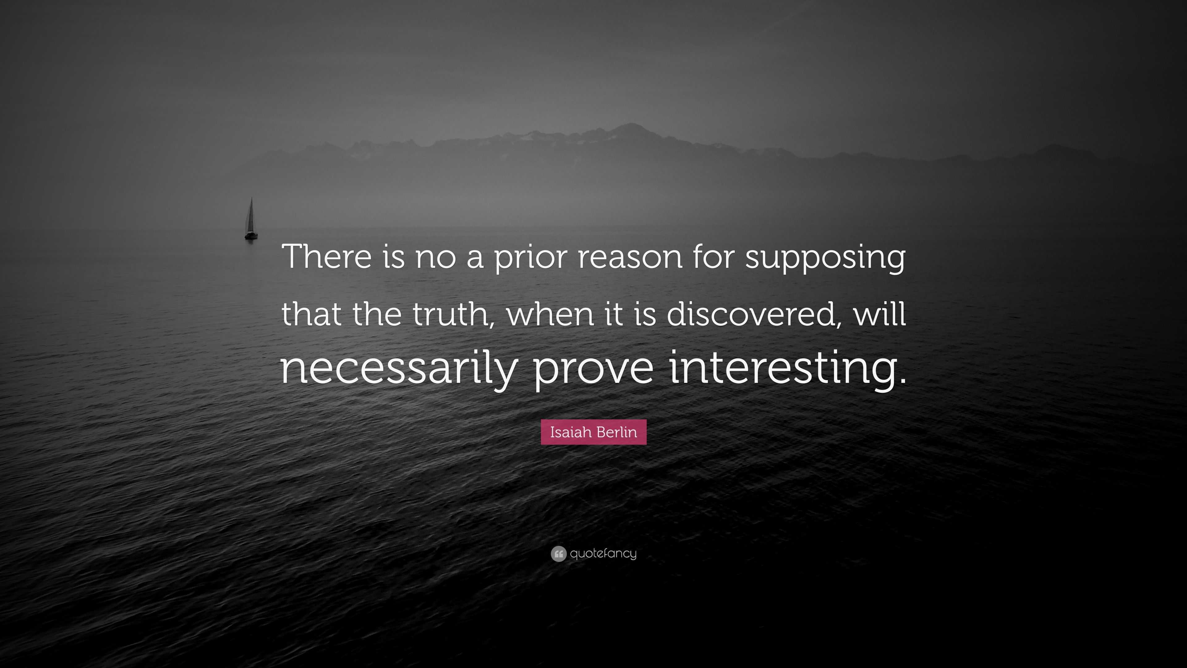 Isaiah Berlin Quote: “There is no a prior reason for supposing that the ...