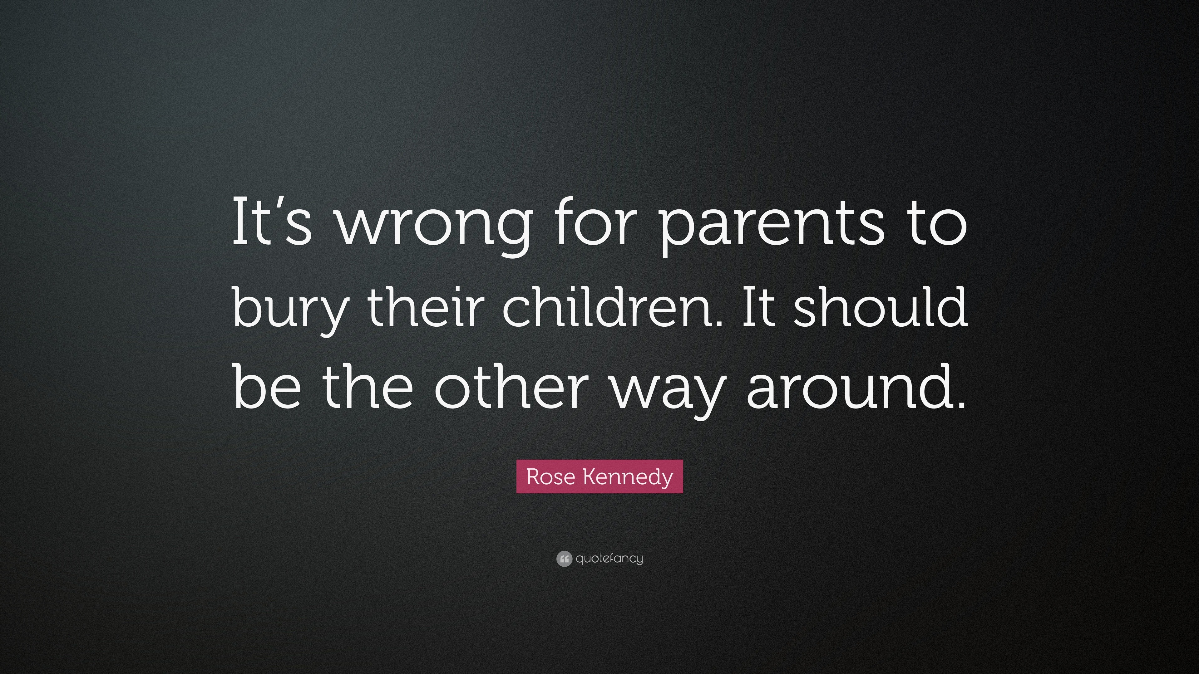 Rose Kennedy Quote: “It’s wrong for parents to bury their children. It ...