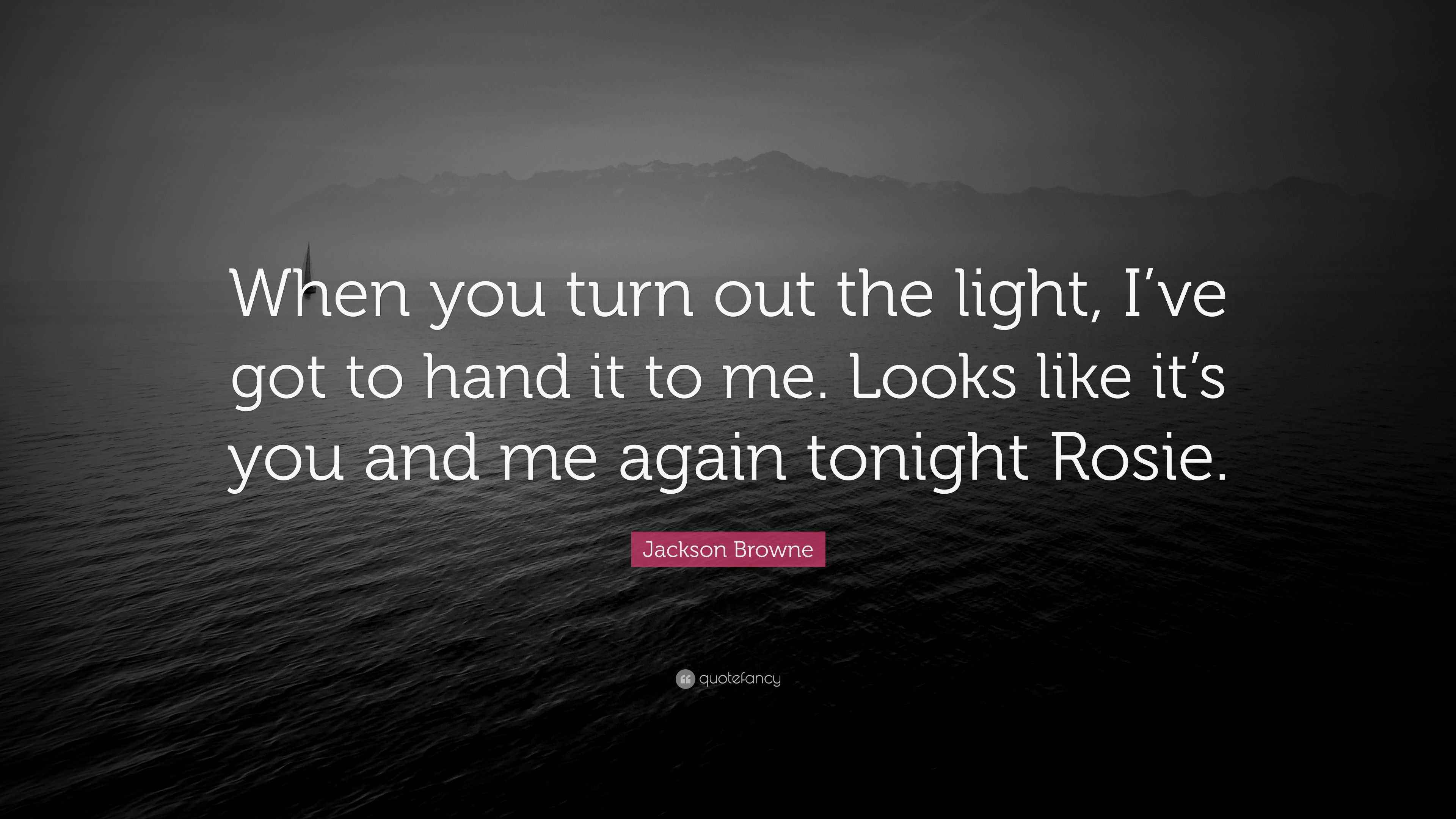 Jackson Browne Quote “When you turn out the light, I’ve got to hand it