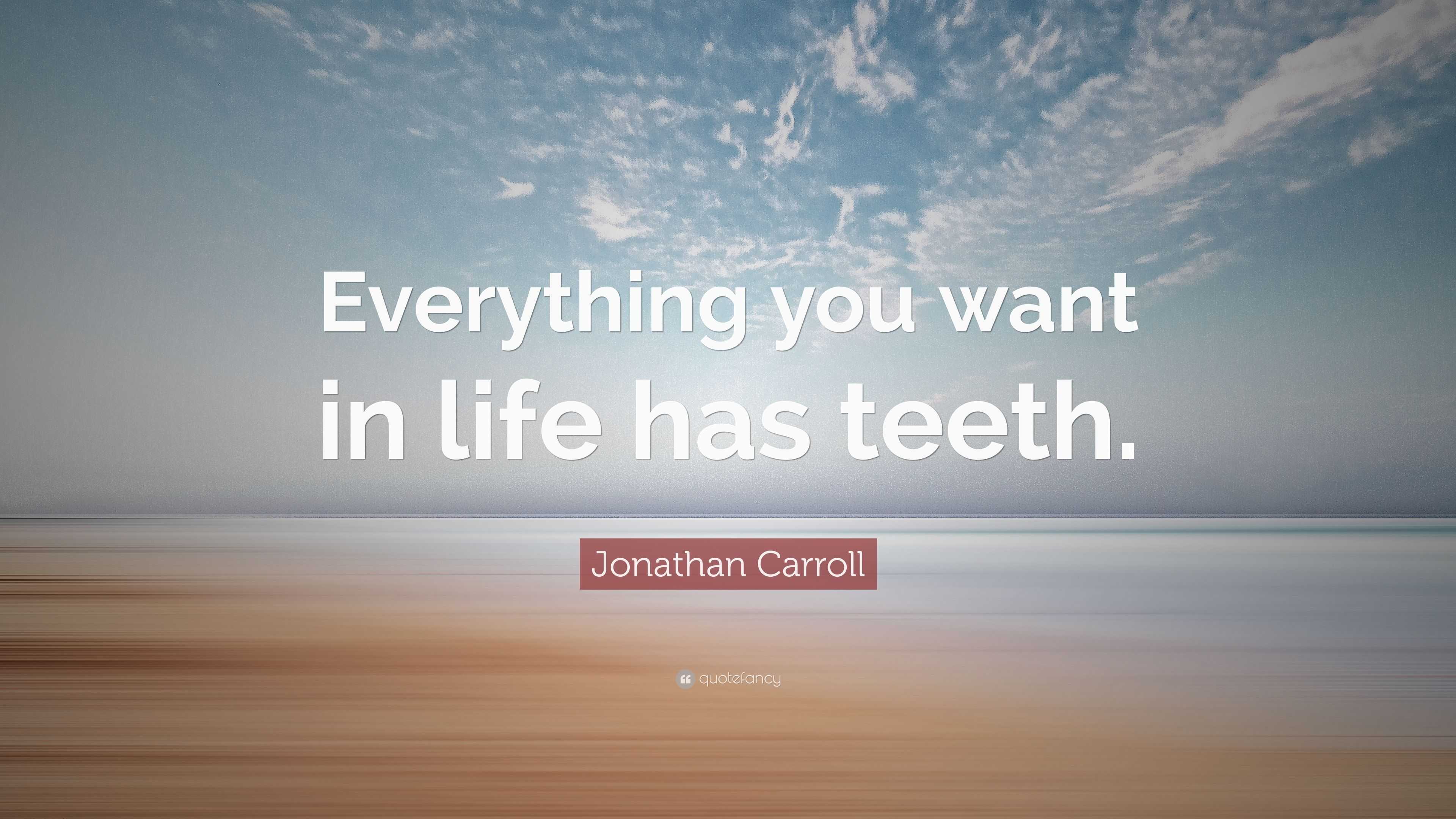 Jonathan Carroll Quote: “Everything you want in life has teeth.”