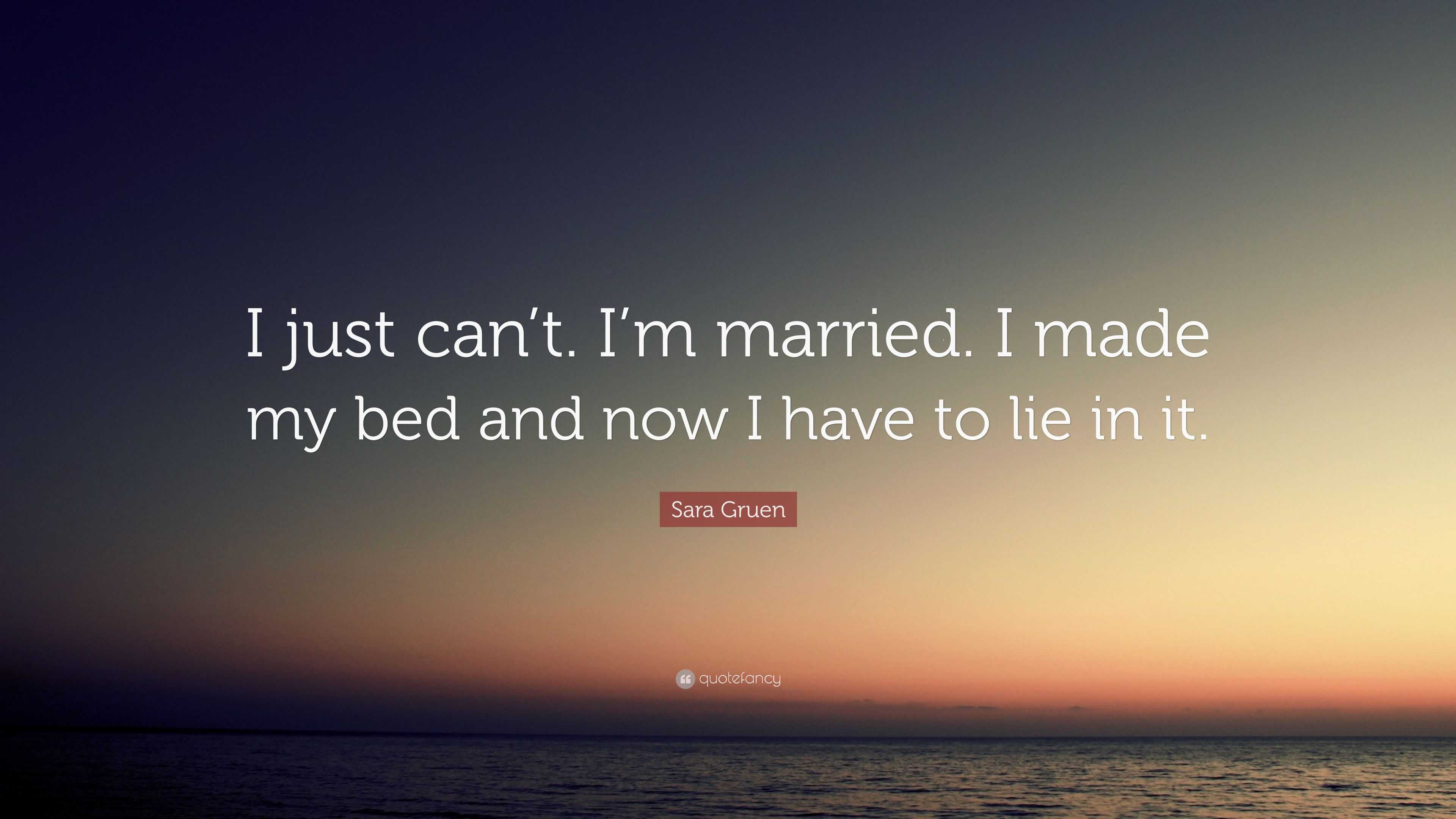 Sara Gruen Quote: “I just can’t. I’m married. I made my bed and now I ...