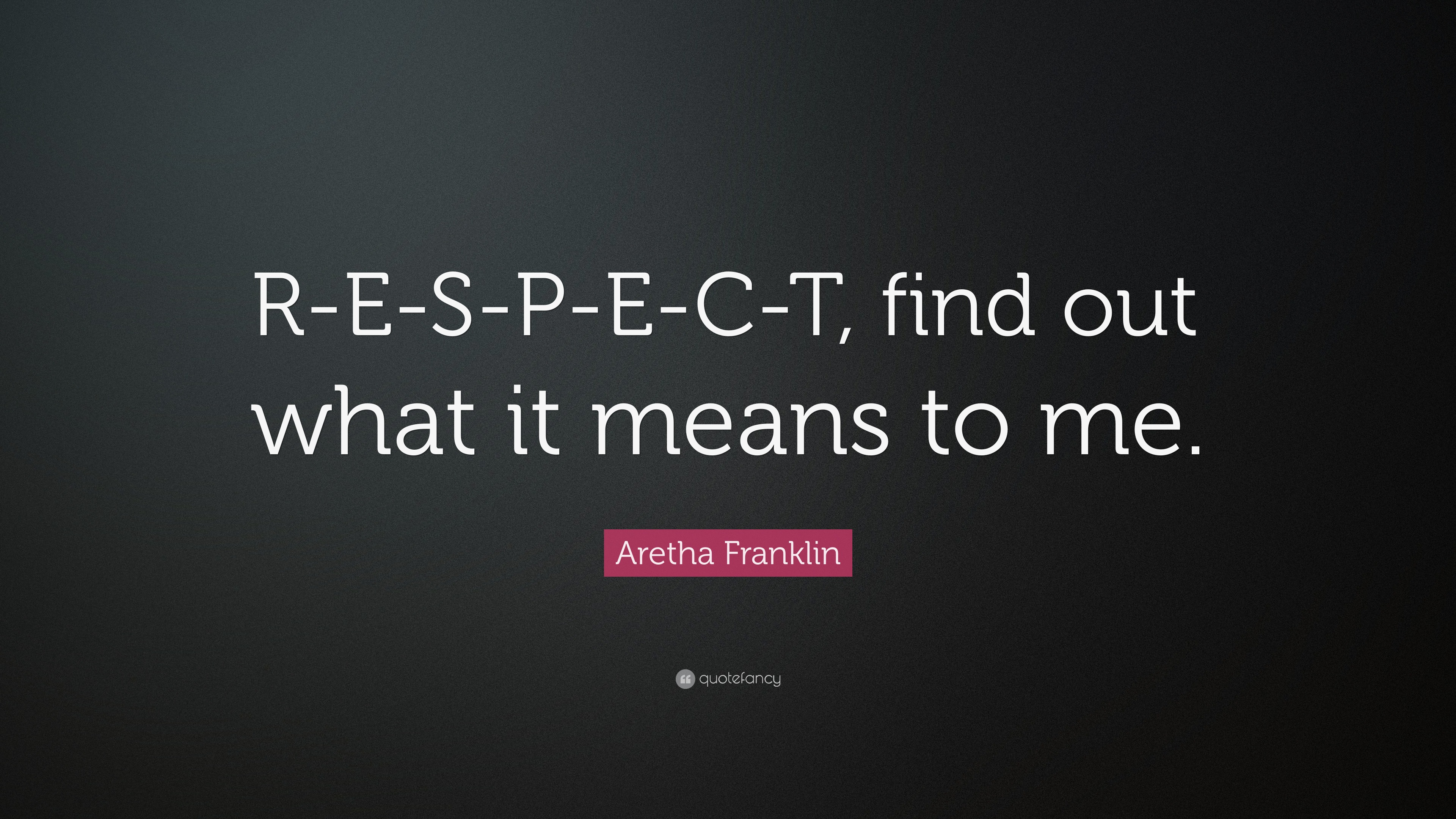 Aretha Franklin Quote: “R-E-S-P-E-C-T, find out what it means to me.”