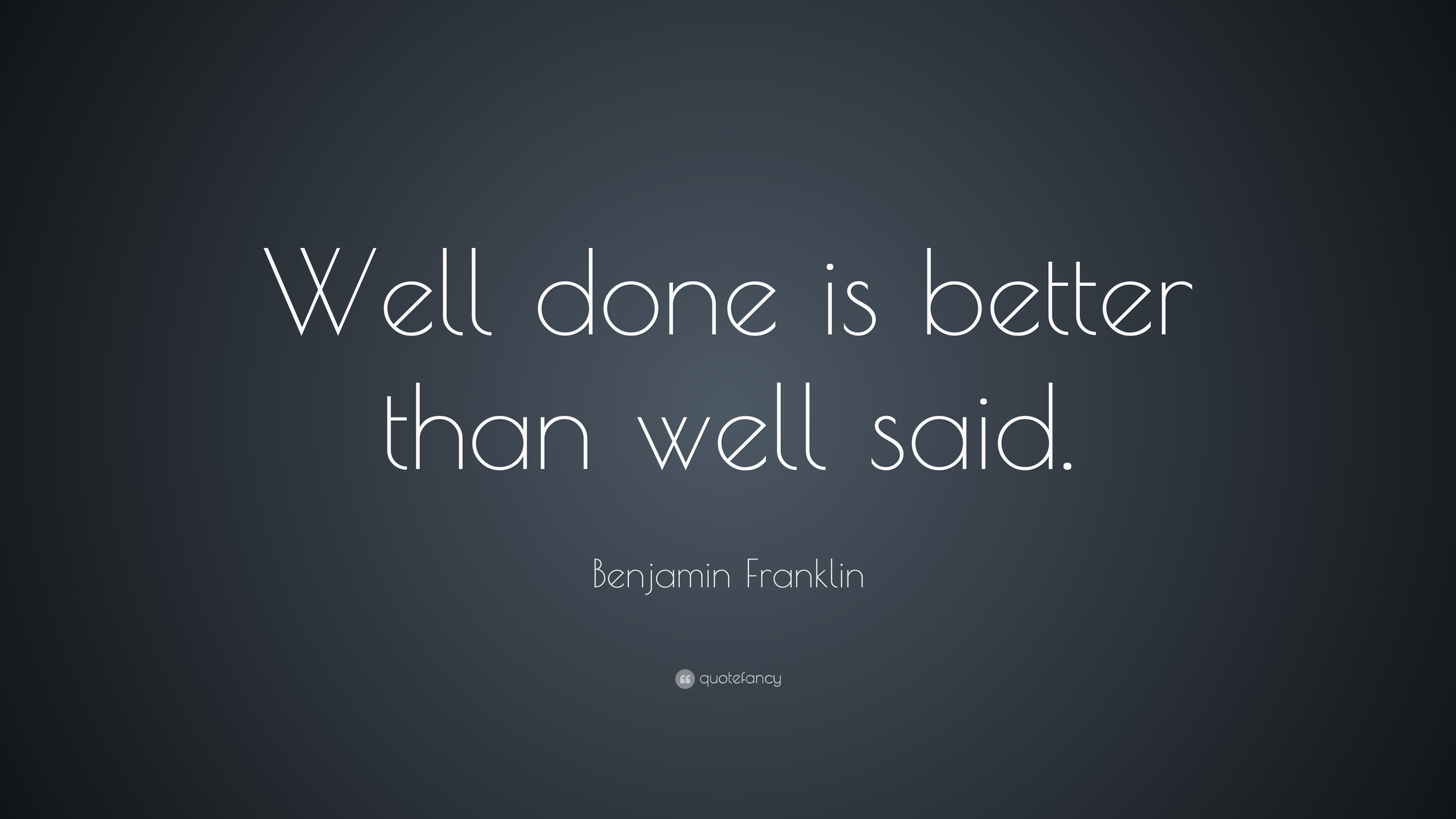 Benjamin Franklin Quote Well Done Is Better Than Well Said 