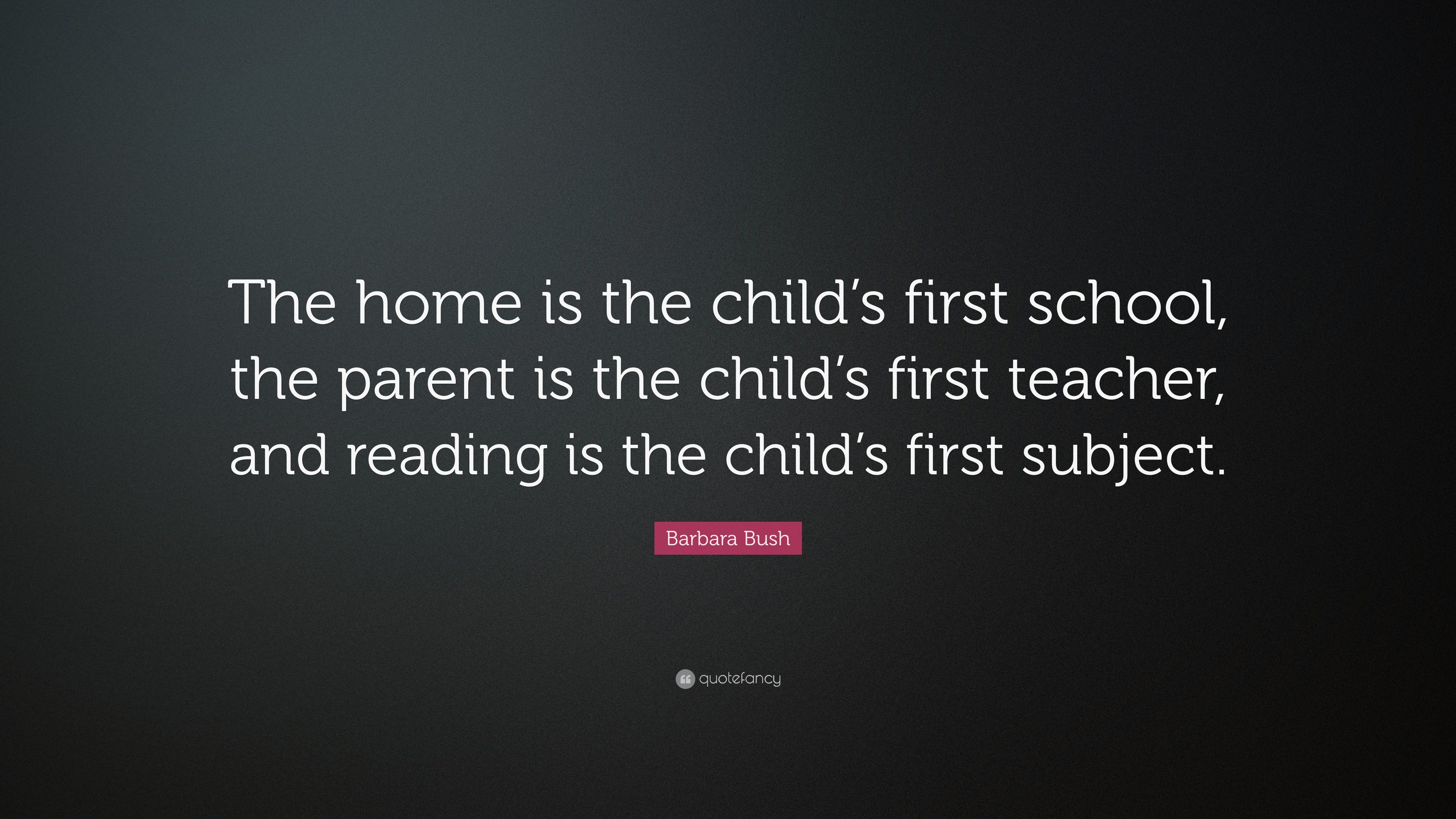 Barbara Bush Quote: “The home is the child’s first school, the parent ...