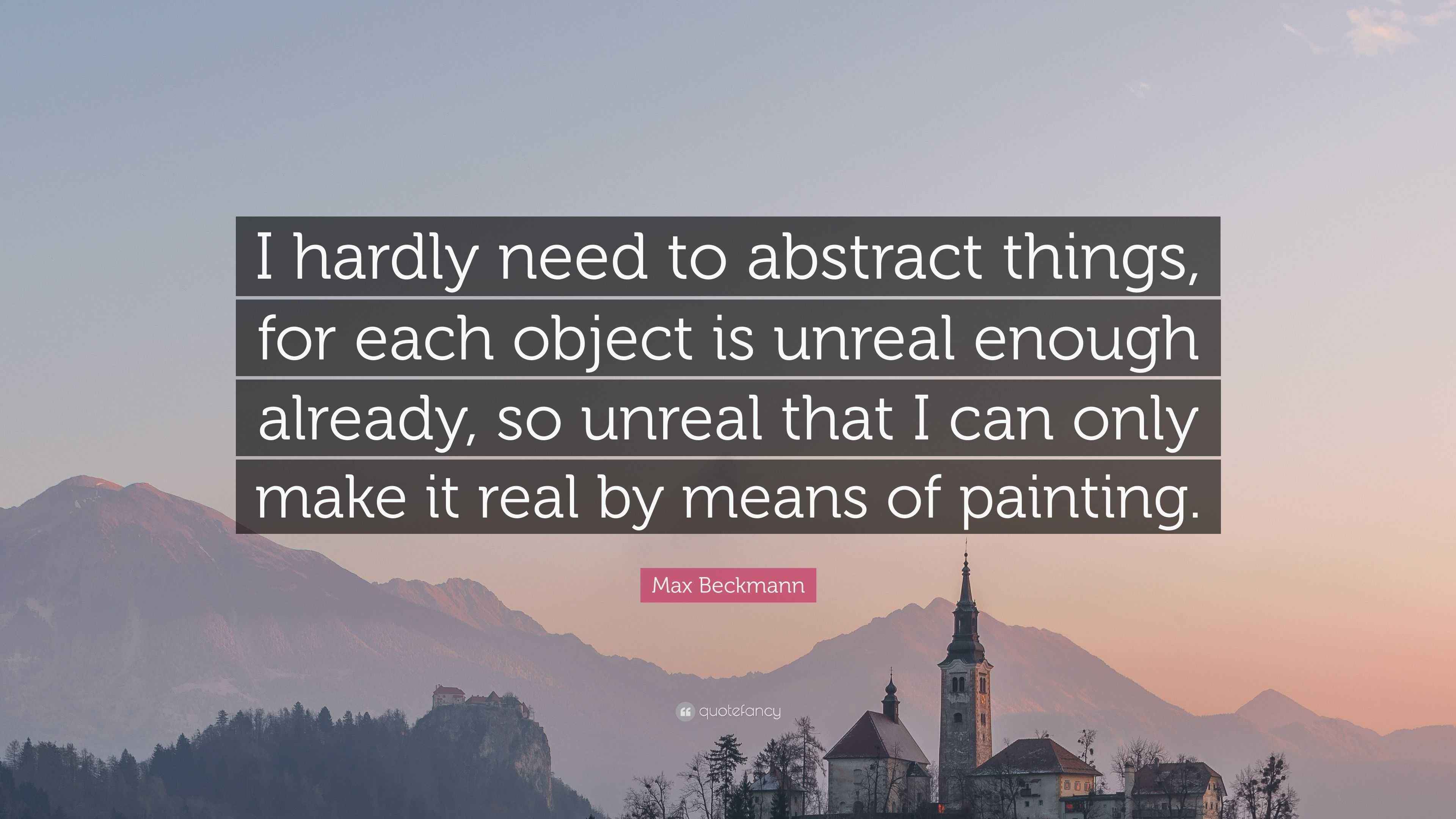 Max Beckmann Quote “I hardly need to abstract things, for each object