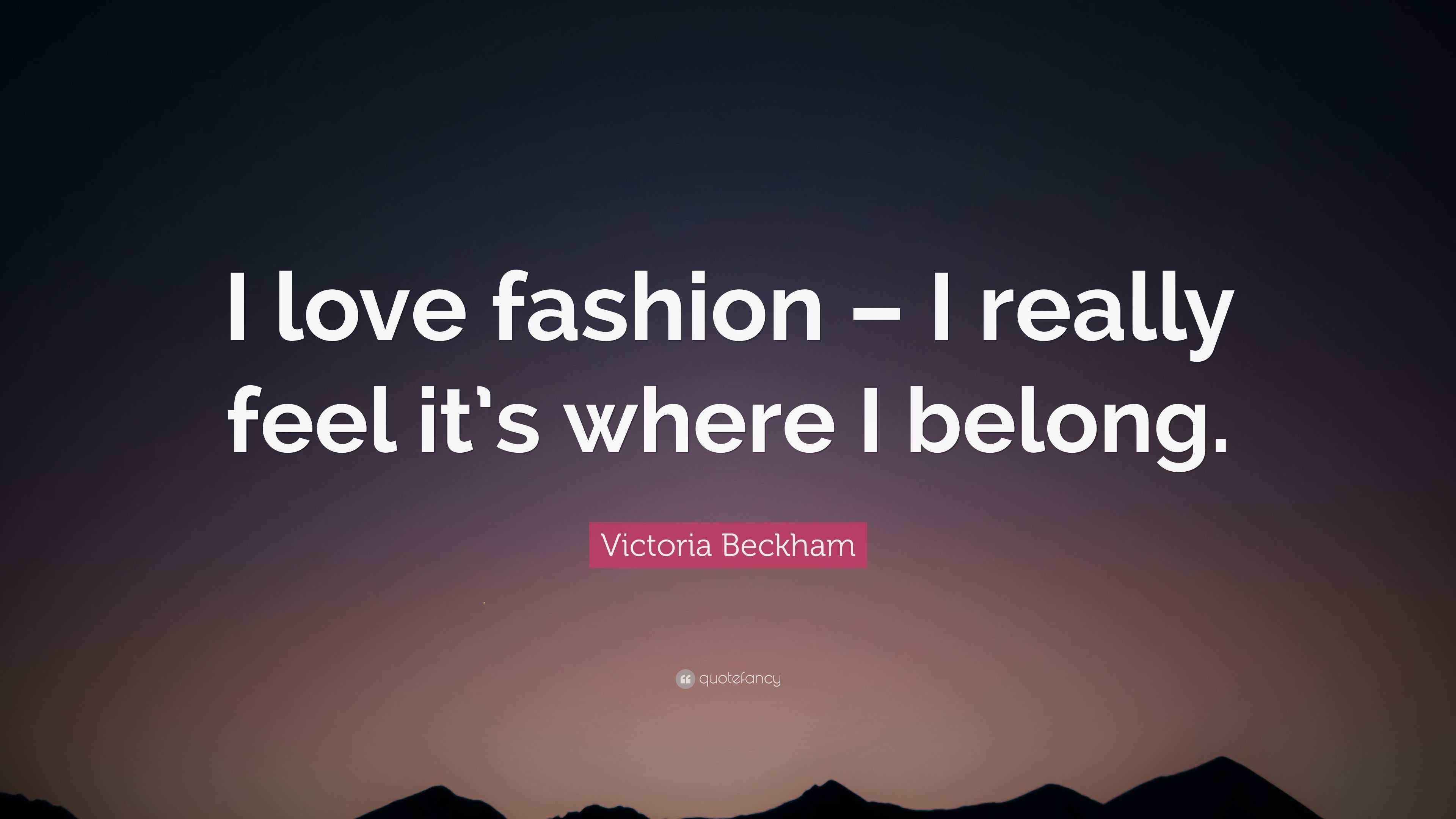 Victoria Beckham Quote “I love fashion I really feel it’s where I