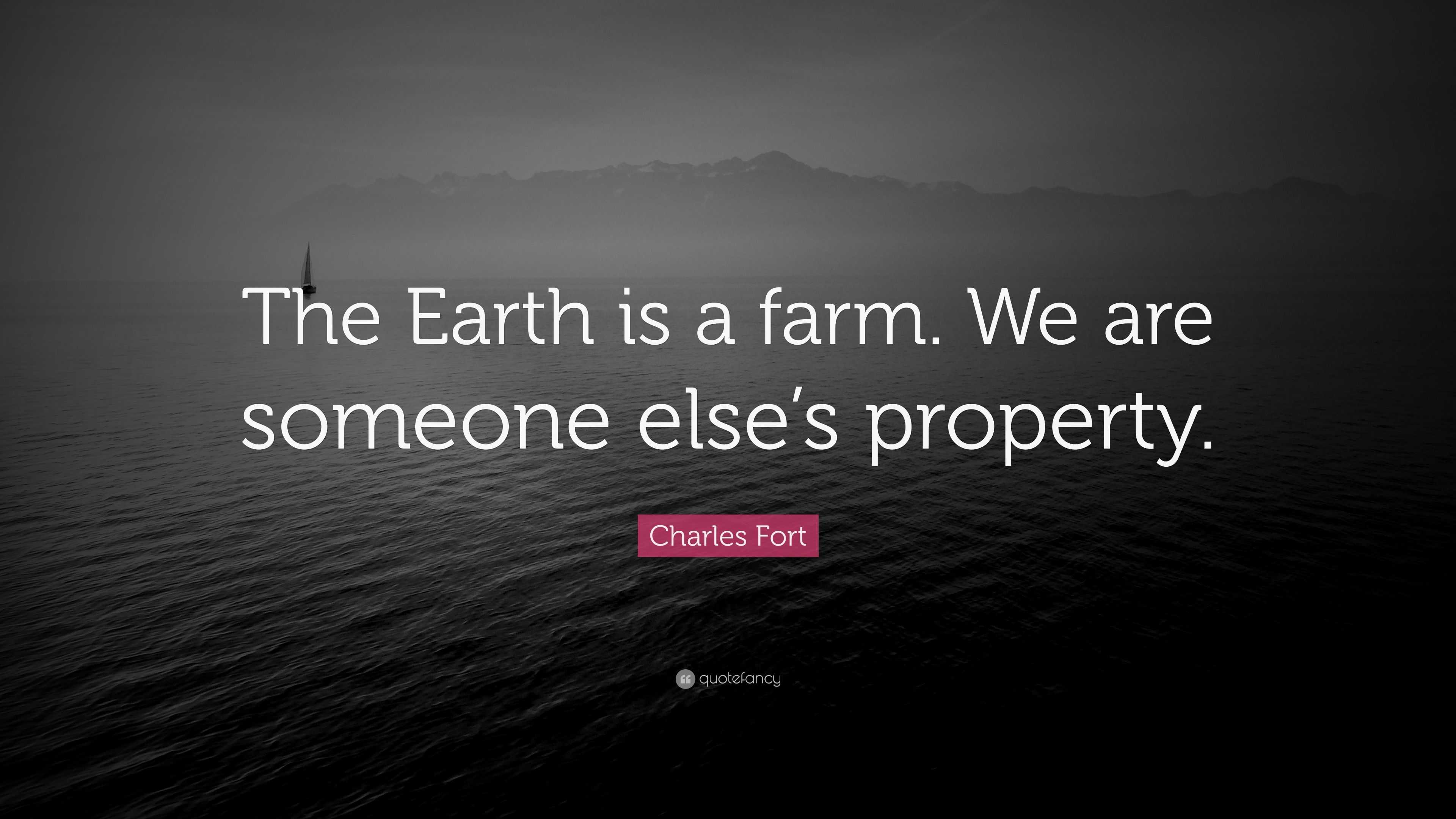 Charles Fort Quote: “The Earth is a farm. We are someone else's property.”
