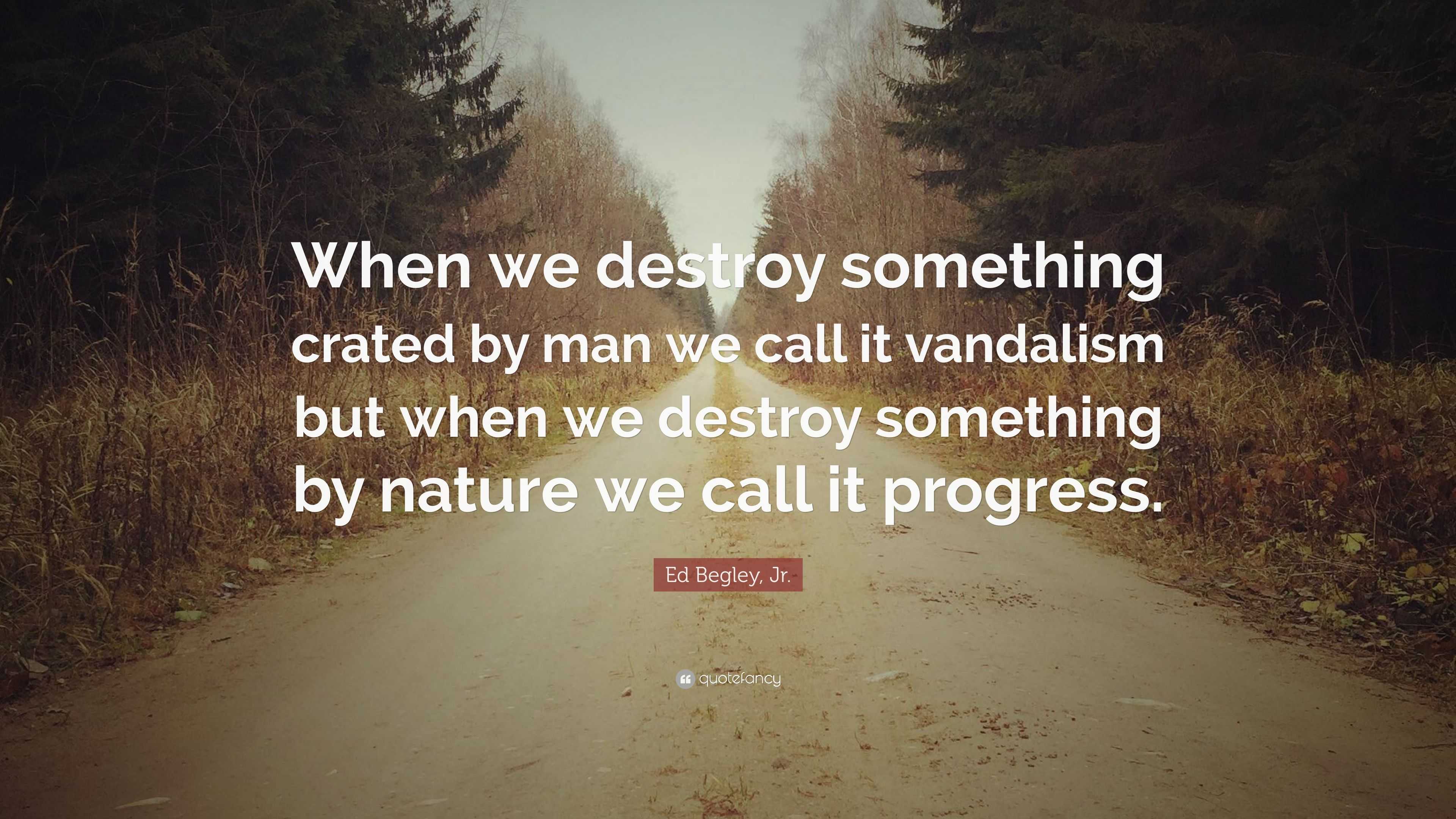 Ed Begley, Jr. Quote: “When we destroy something crated by man we call ...