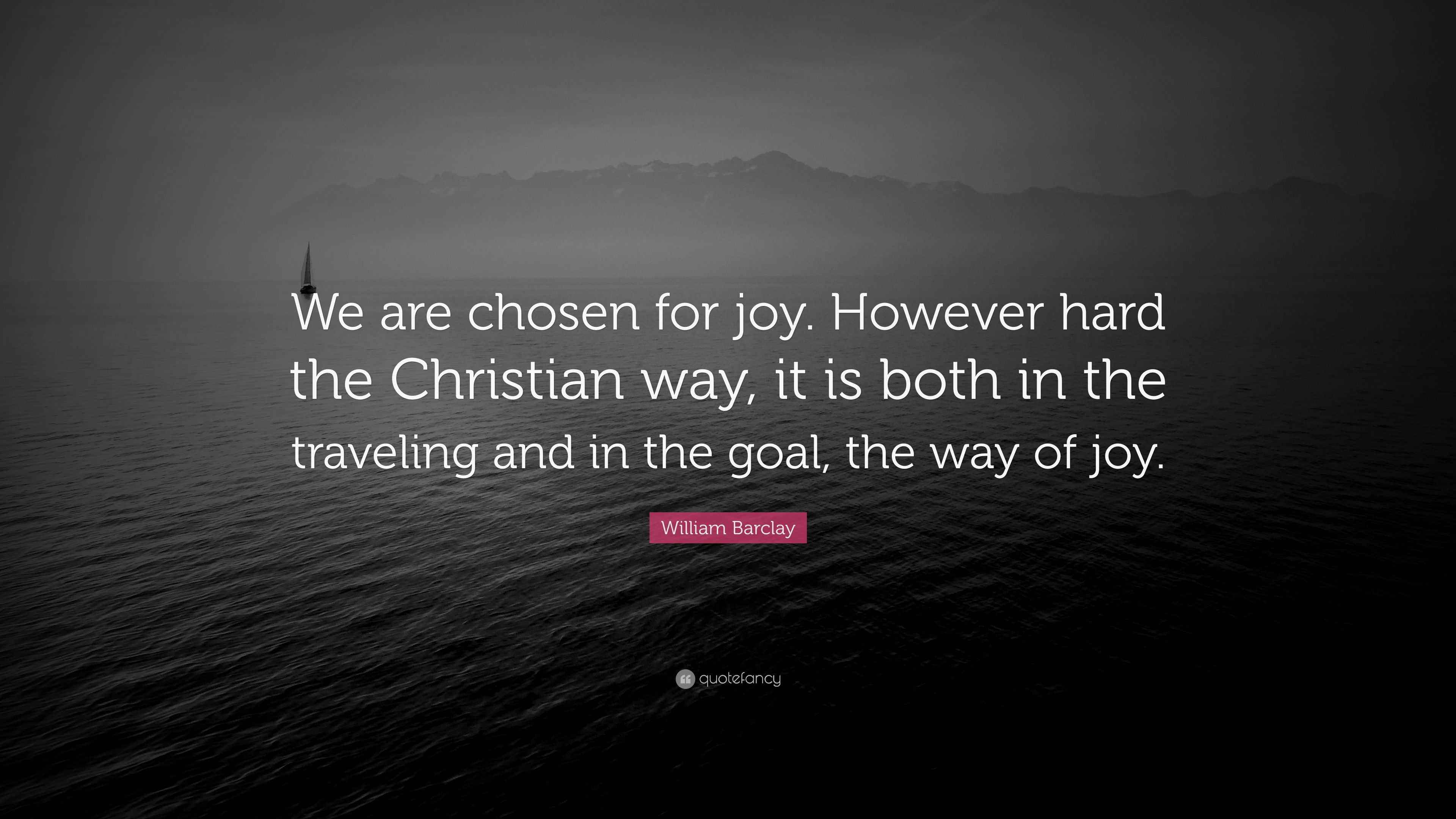 William Barclay Quote “We are chosen for joy. However hard the