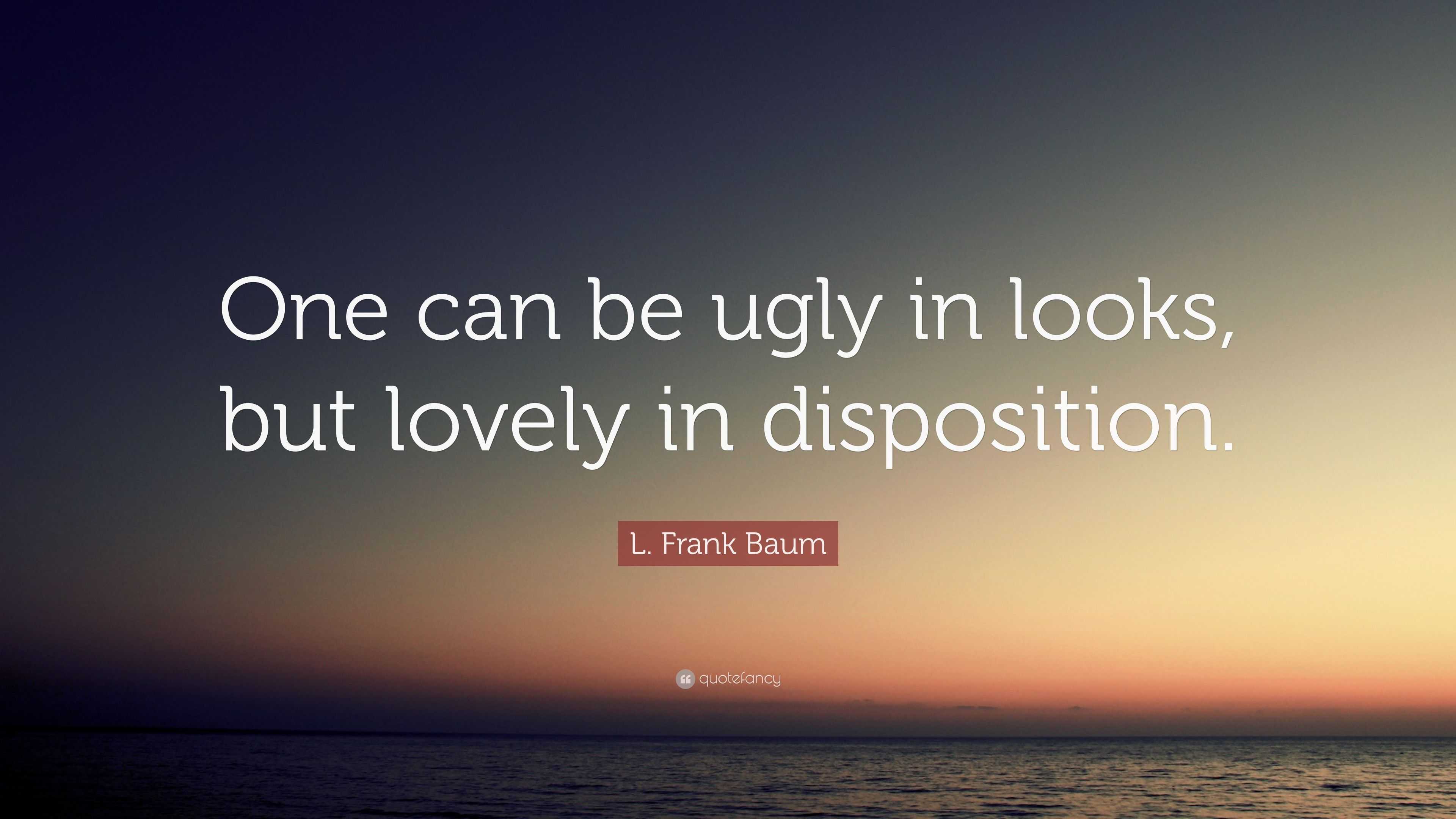 L. Frank Baum Quote: “One can be ugly in looks, but lovely in disposition.”