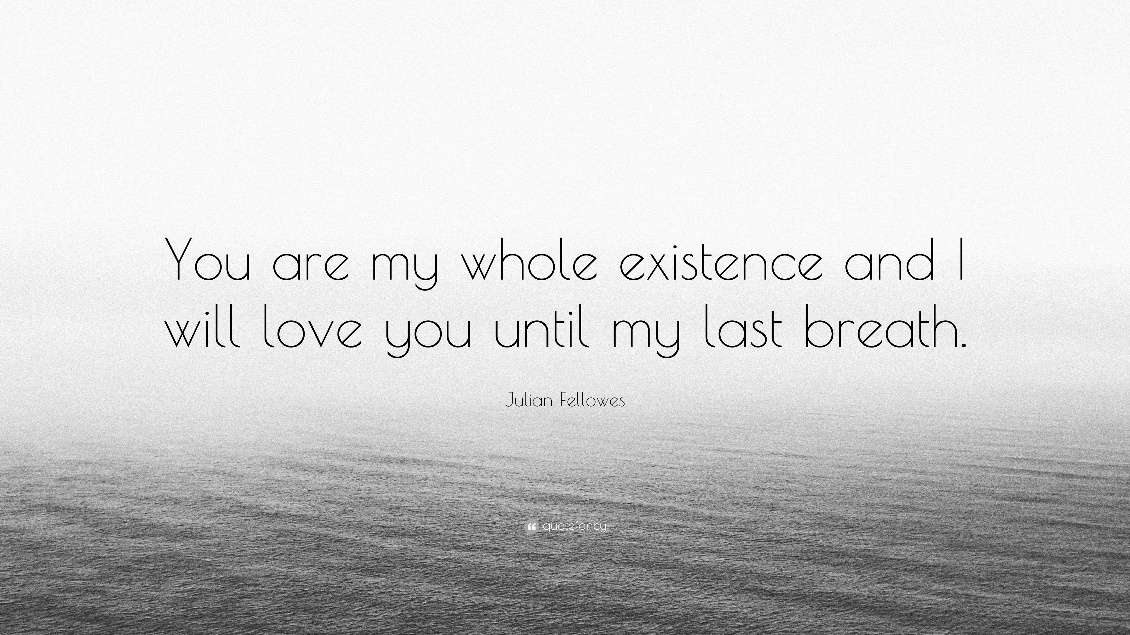 Julian Fellowes Quote “You are my whole existence and I will love you until