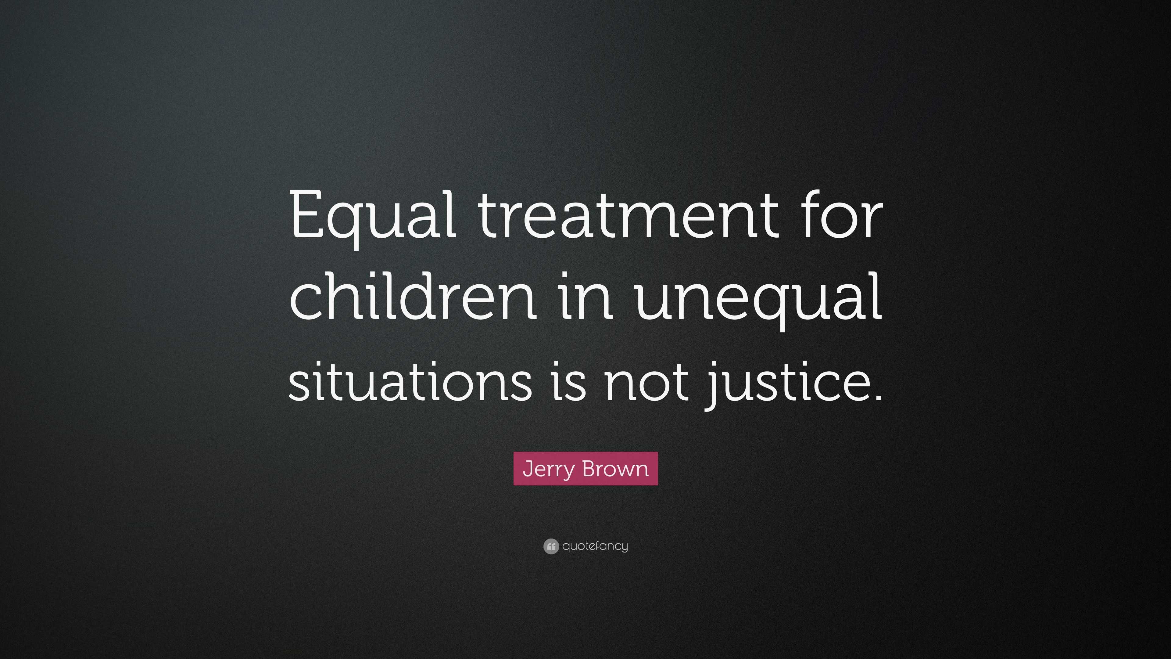 Jerry Brown Quote: “Equal treatment for children in unequal situations ...