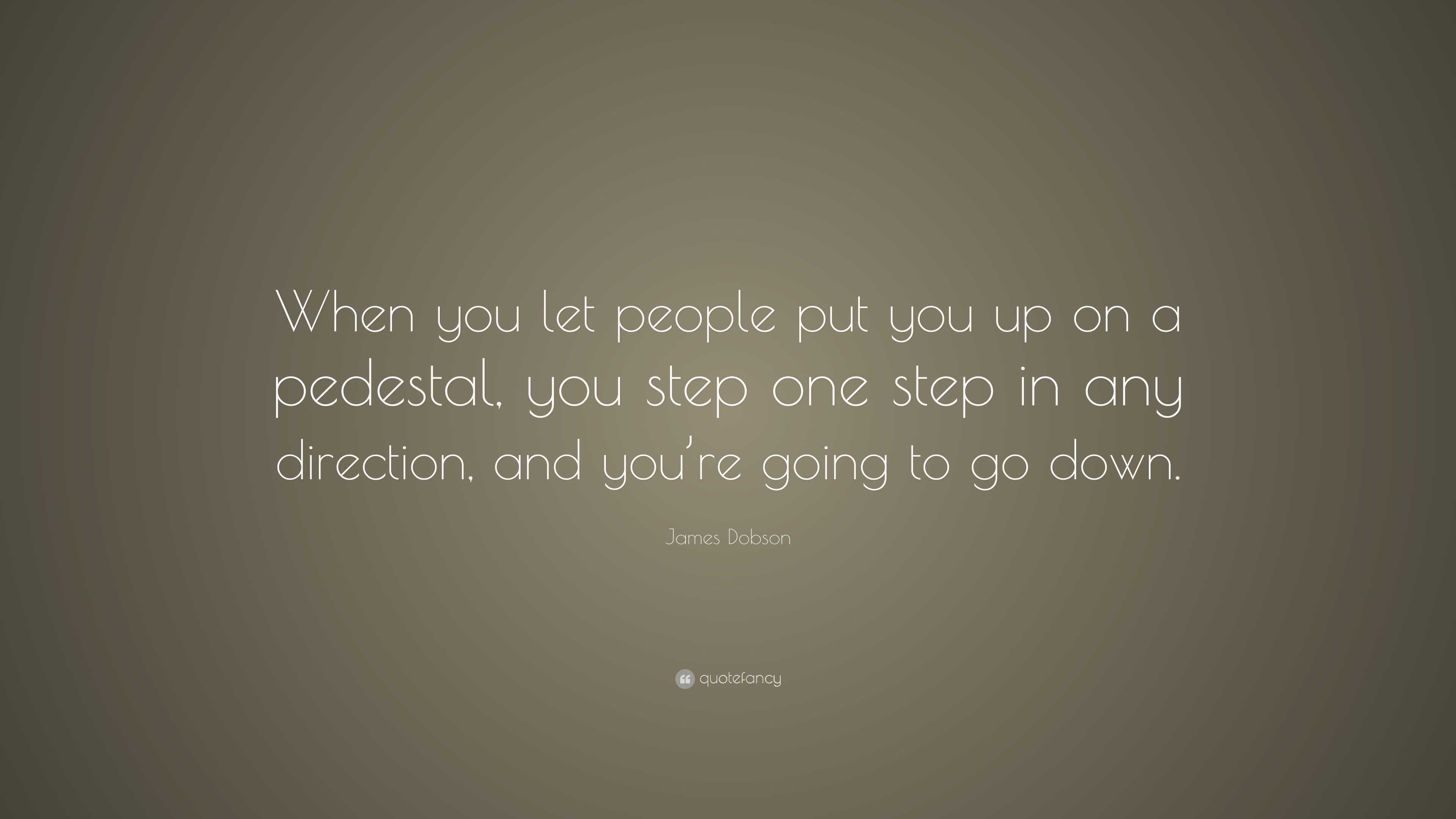James Dobson Quote: “When you let people put you up on a pedestal, you ...
