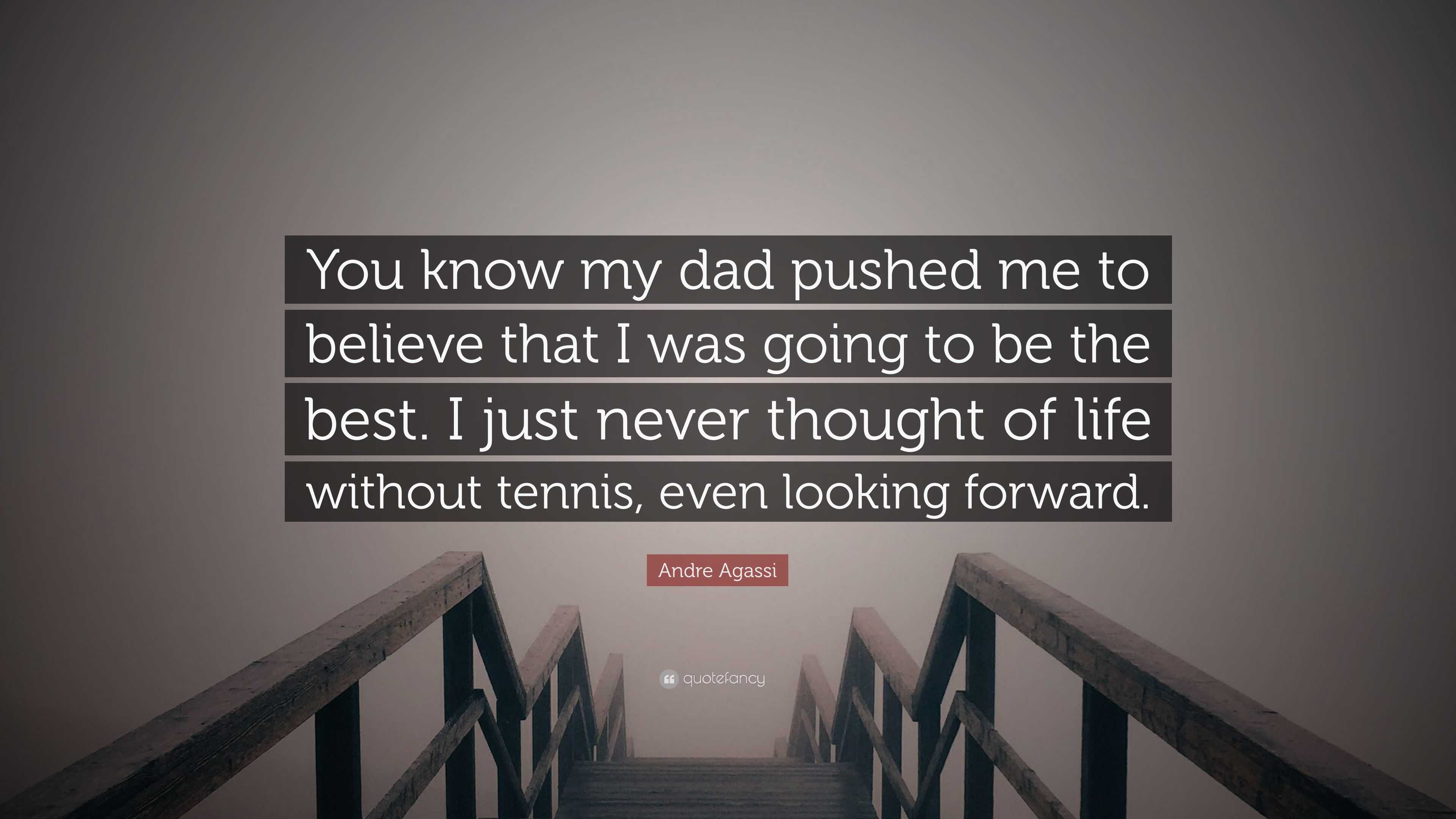 Andre Agassi Quote “You know my dad pushed me to believe that I was