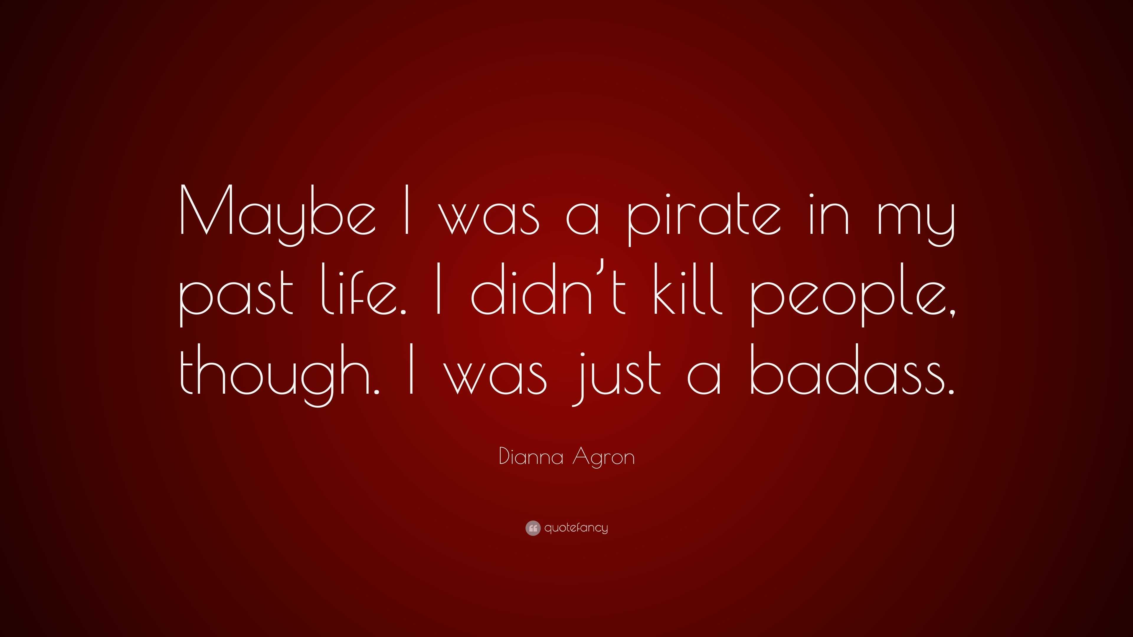 Dianna Agron Quote “Maybe I was a pirate in my past life I