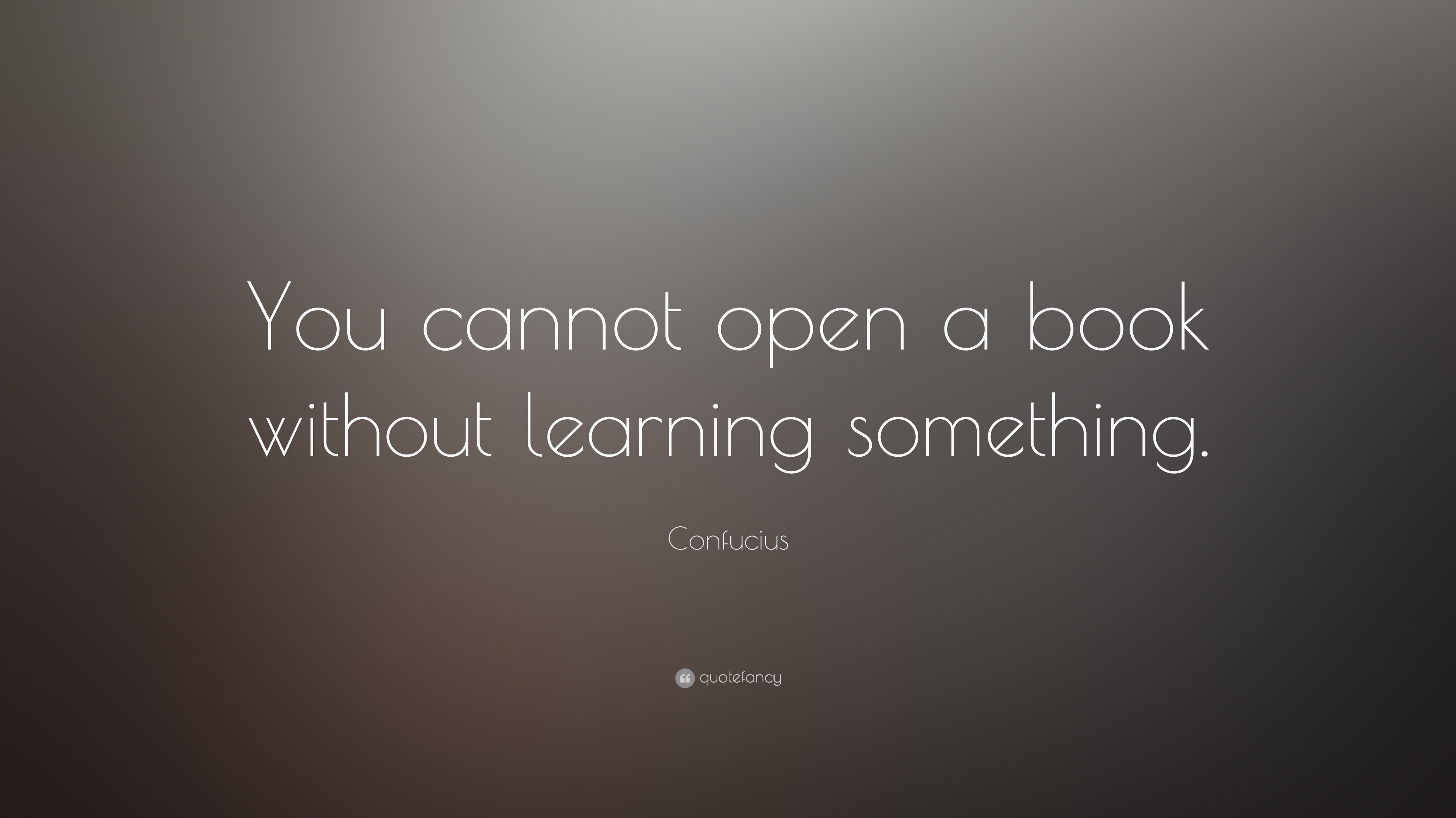 Confucius Quote: “You cannot open a book without learning something.”