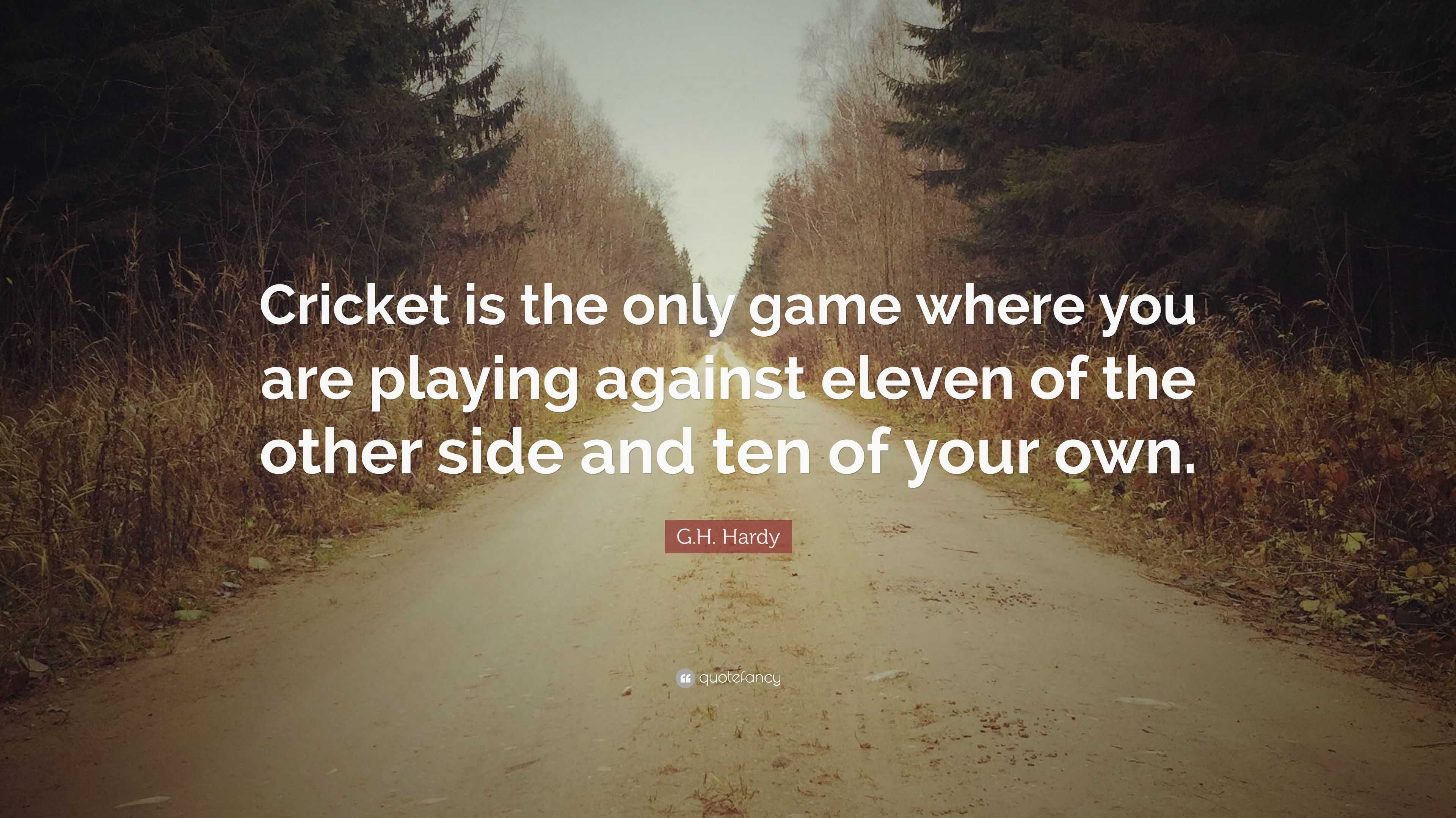 G.H. Hardy Quote: “Cricket is the only game where you are playing ...