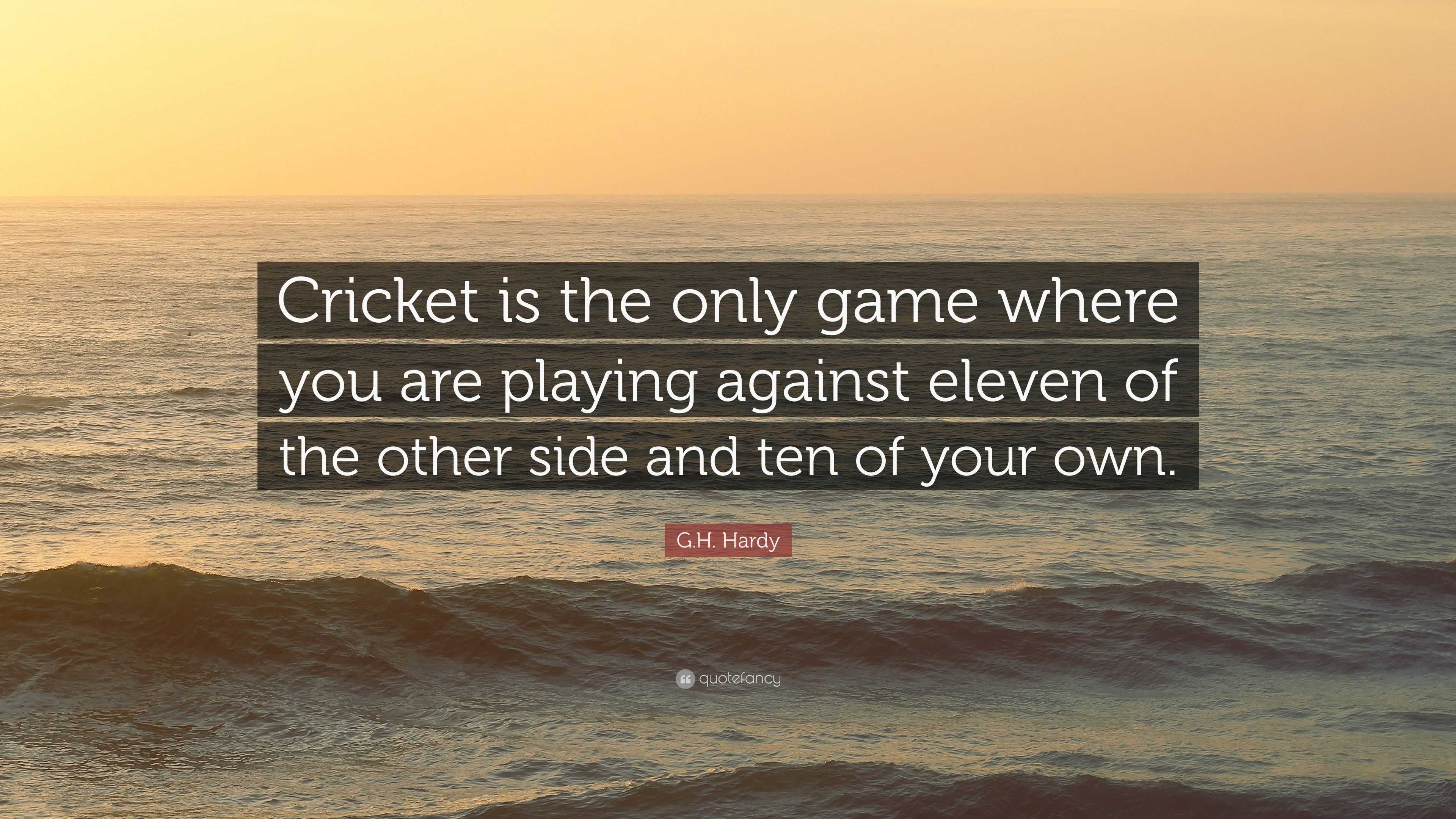 G.H. Hardy Quote: “Cricket is the only game where you are playing