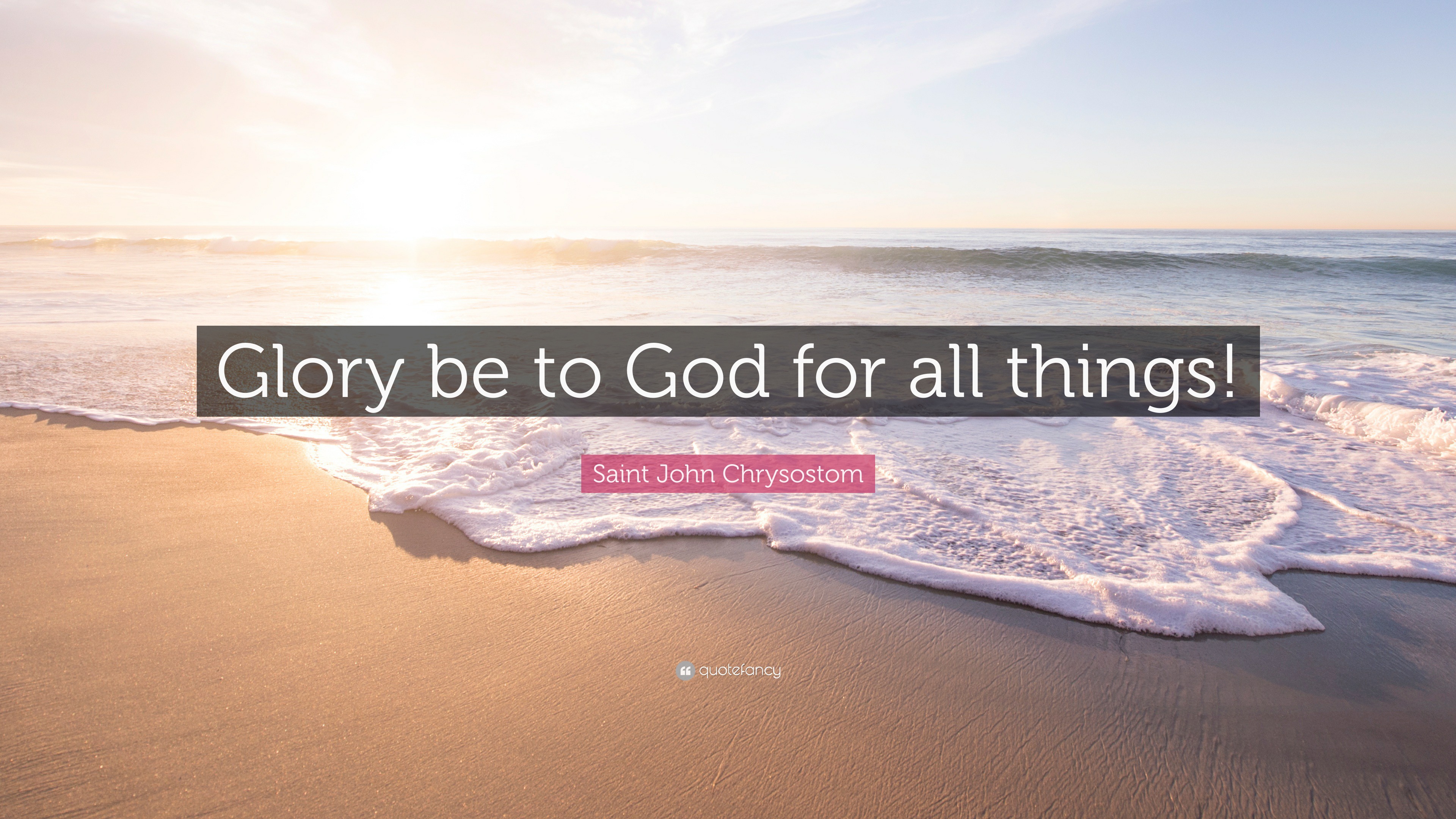Saint John Chrysostom Quote “Glory be to God for all