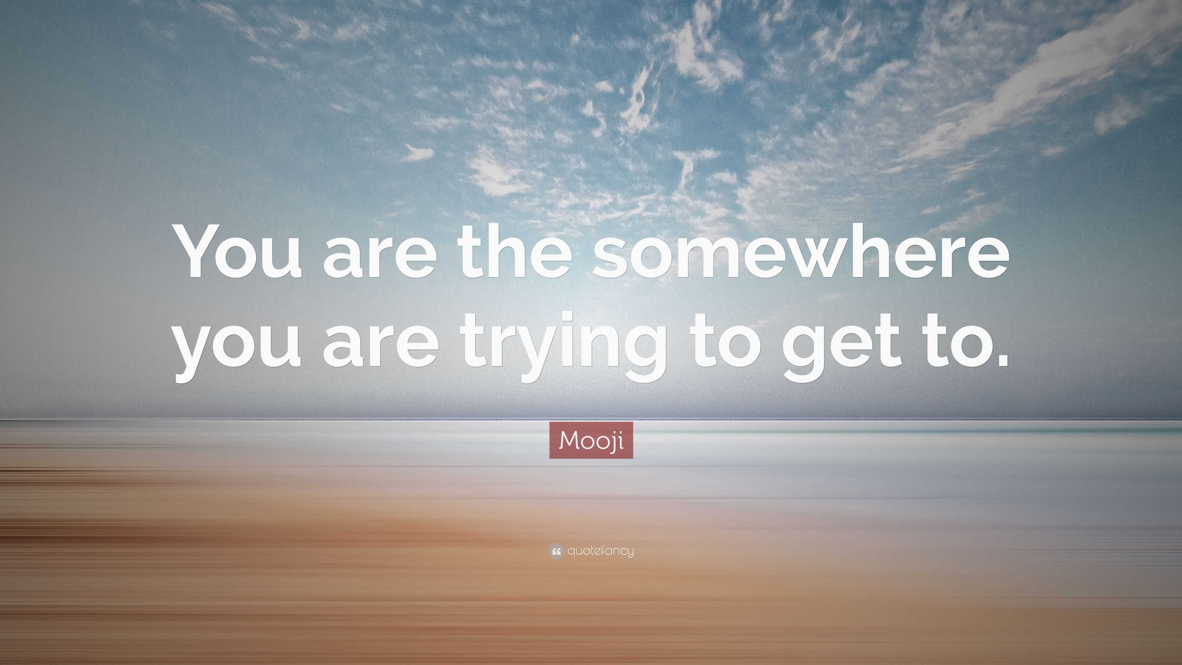 Mooji Quote: “You are the somewhere you are trying to get to.”