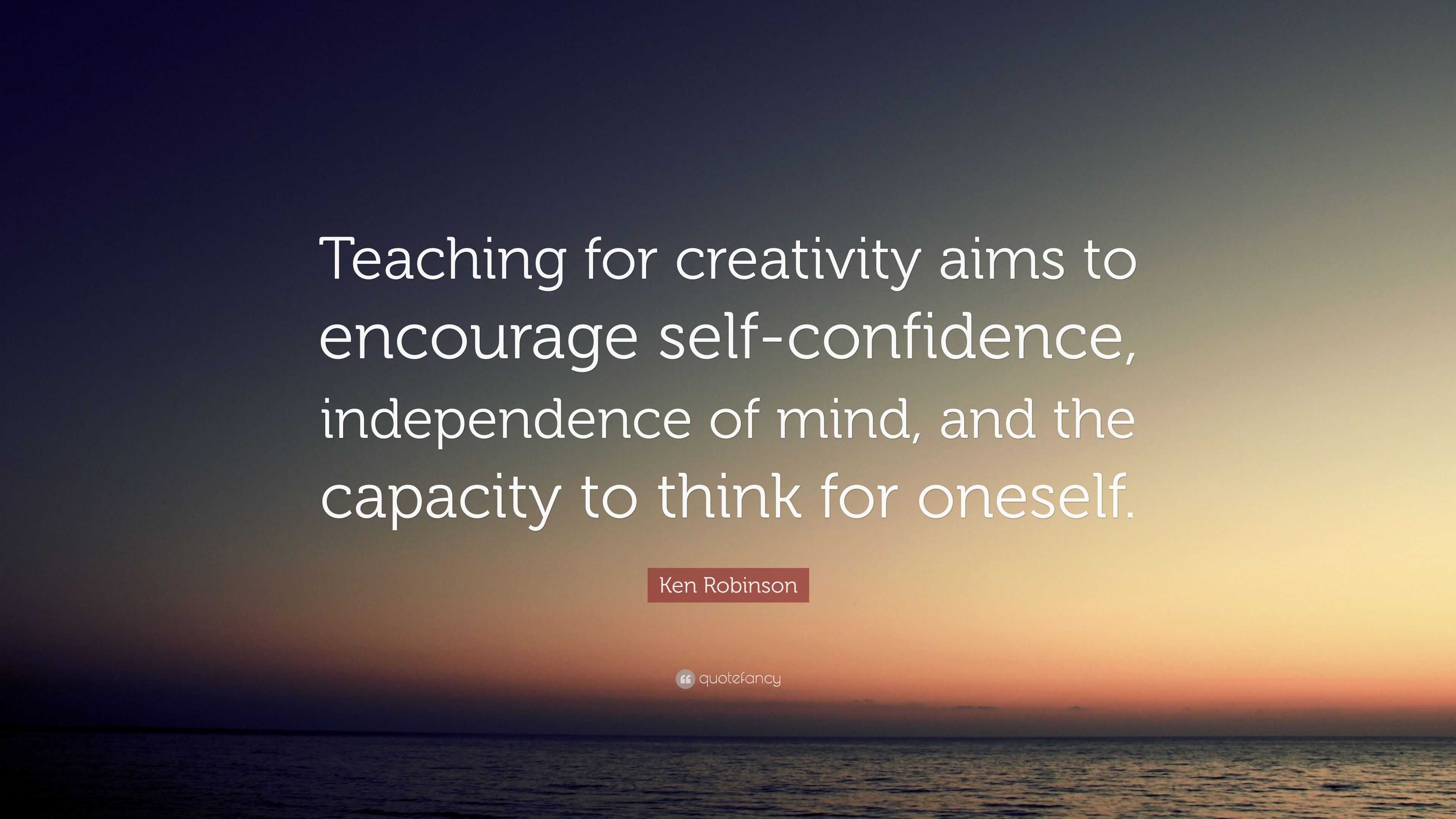 Ken Robinson Quote: “Teaching for creativity aims to encourage self ...