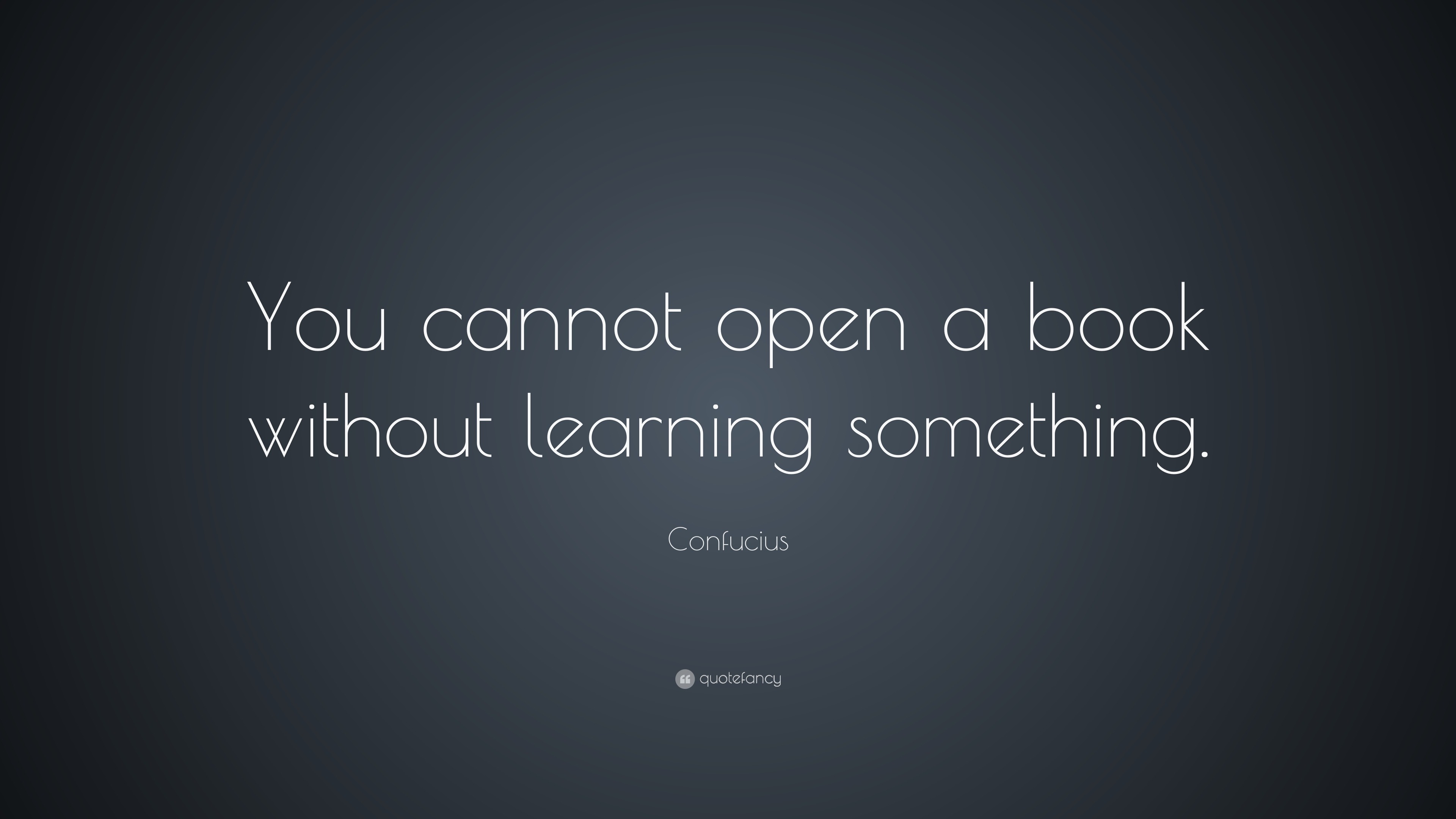 Confucius Quote: “You cannot open a book without learning something.”