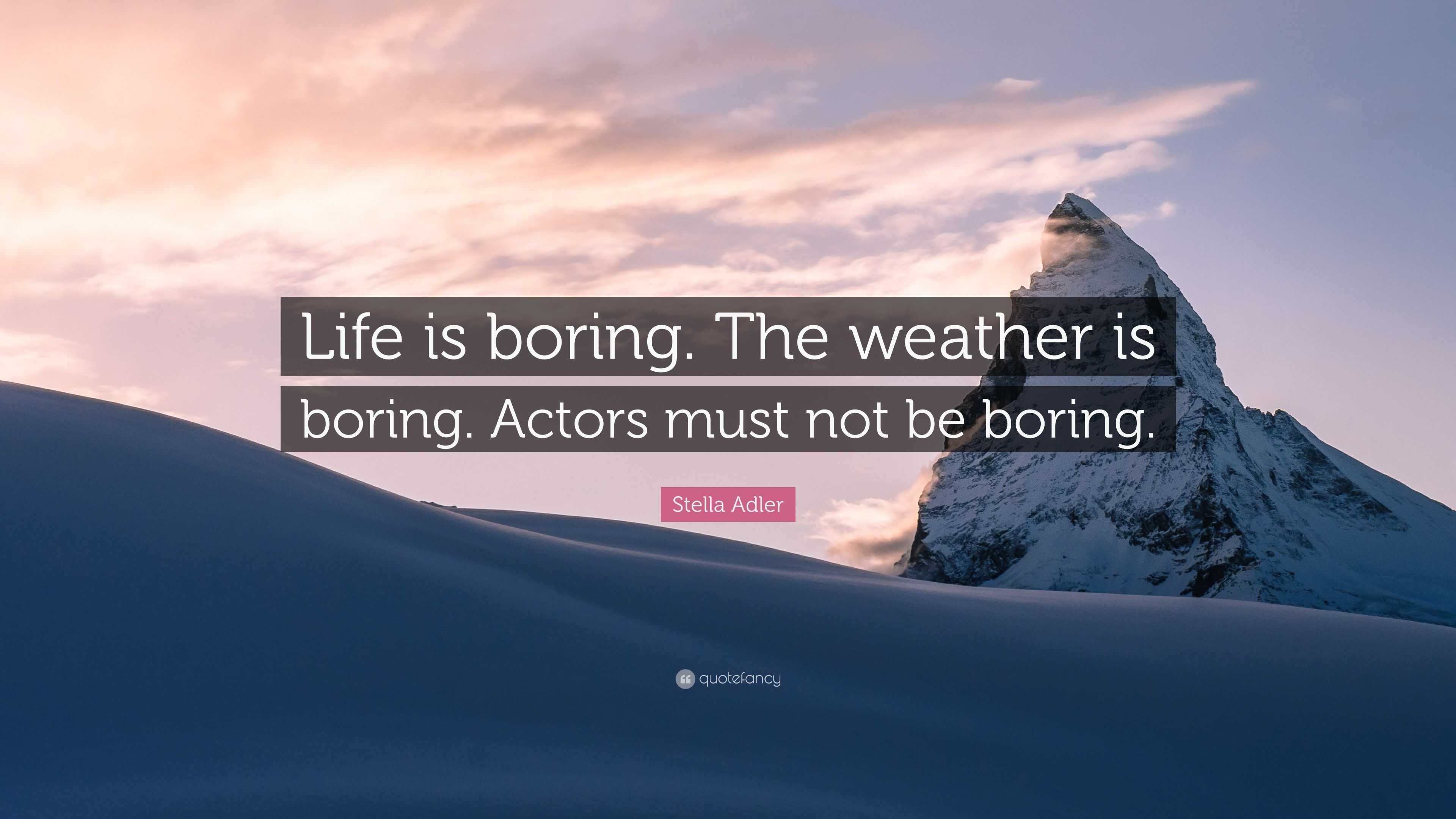 Stella Adler Quote: "Life is boring. The weather is boring. Actors must not be boring." (7 ...