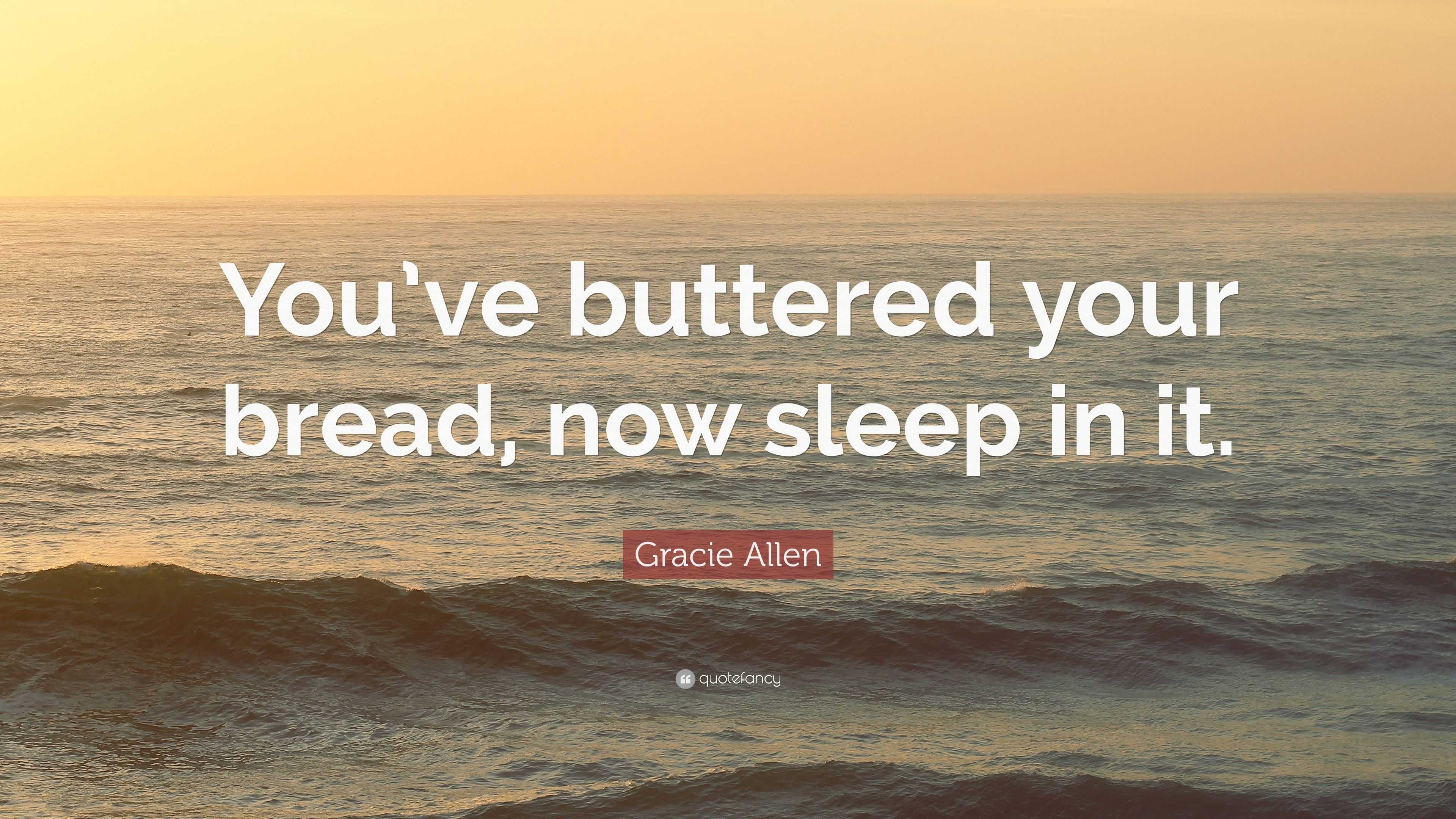 Gracie Allen Quote: “You’ve buttered your bread, now sleep in it.”