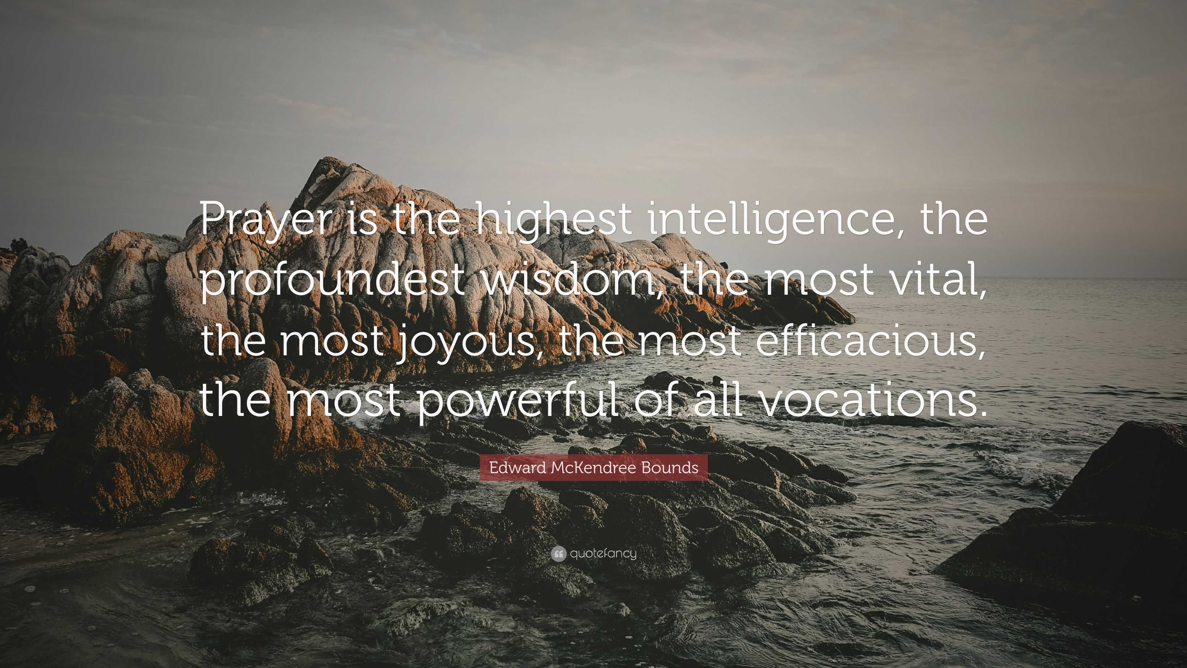 Edward McKendree Bounds Quote: “Prayer is the highest intelligence, the ...