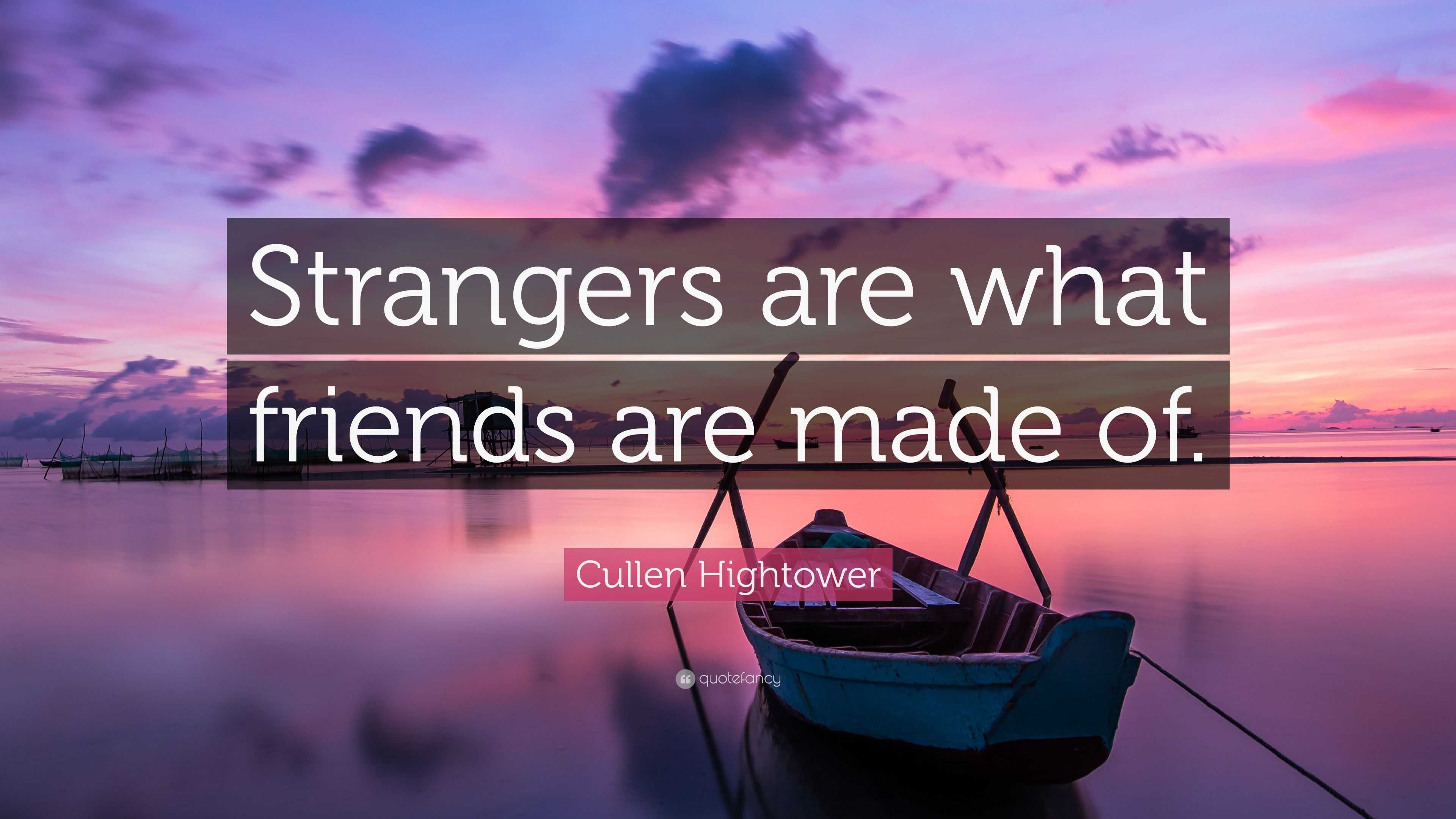 Strangers are what friends are made of. - Quote