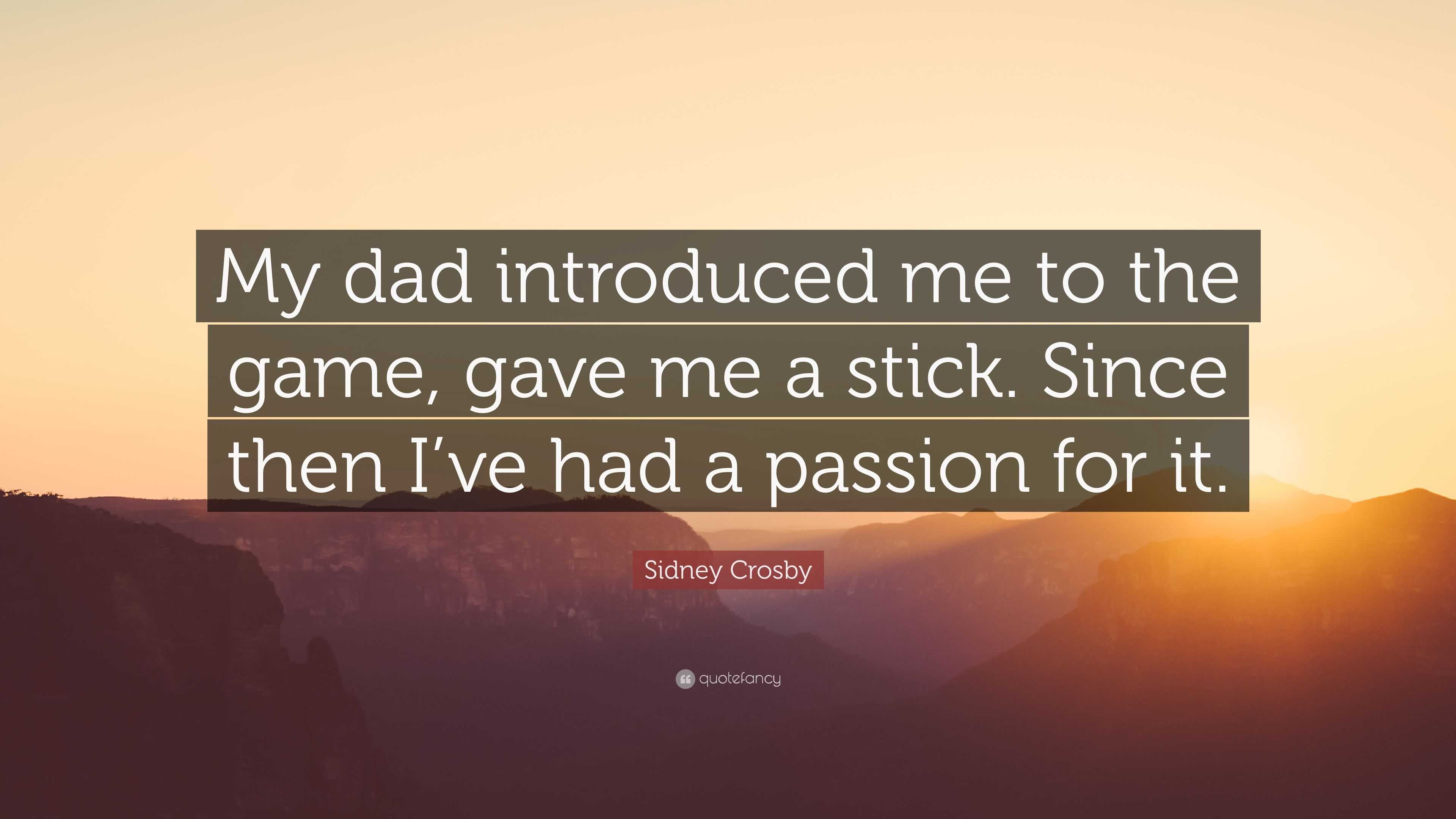 Sidney Crosby Quote: “My dad introduced me to the game, gave me a stick.  Since then