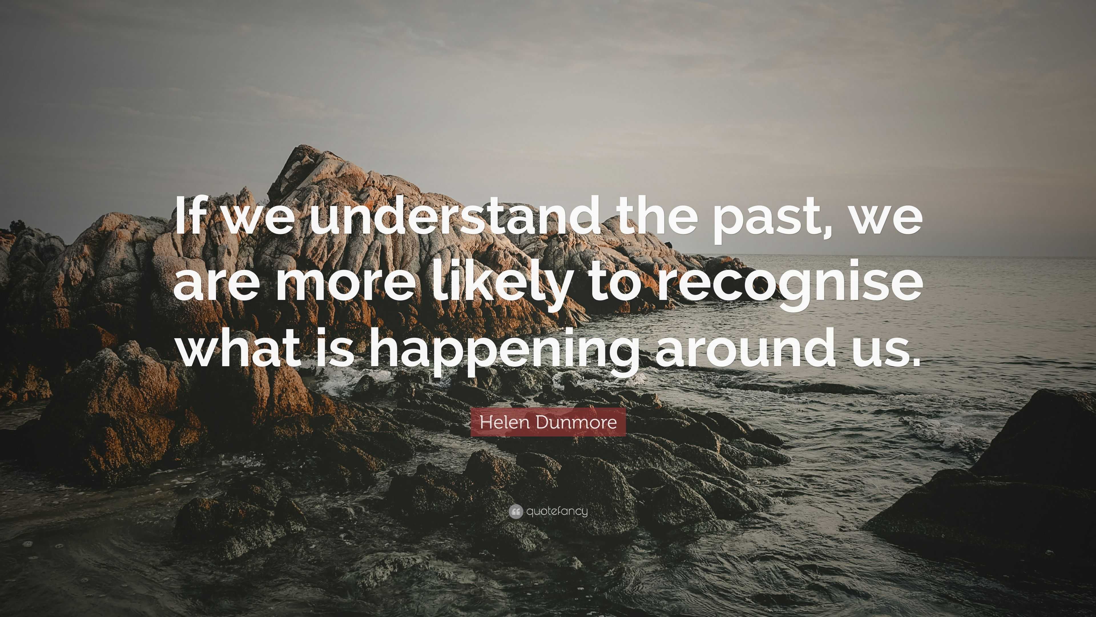 Helen Dunmore Quote: “If we understand the past, we are more likely to ...