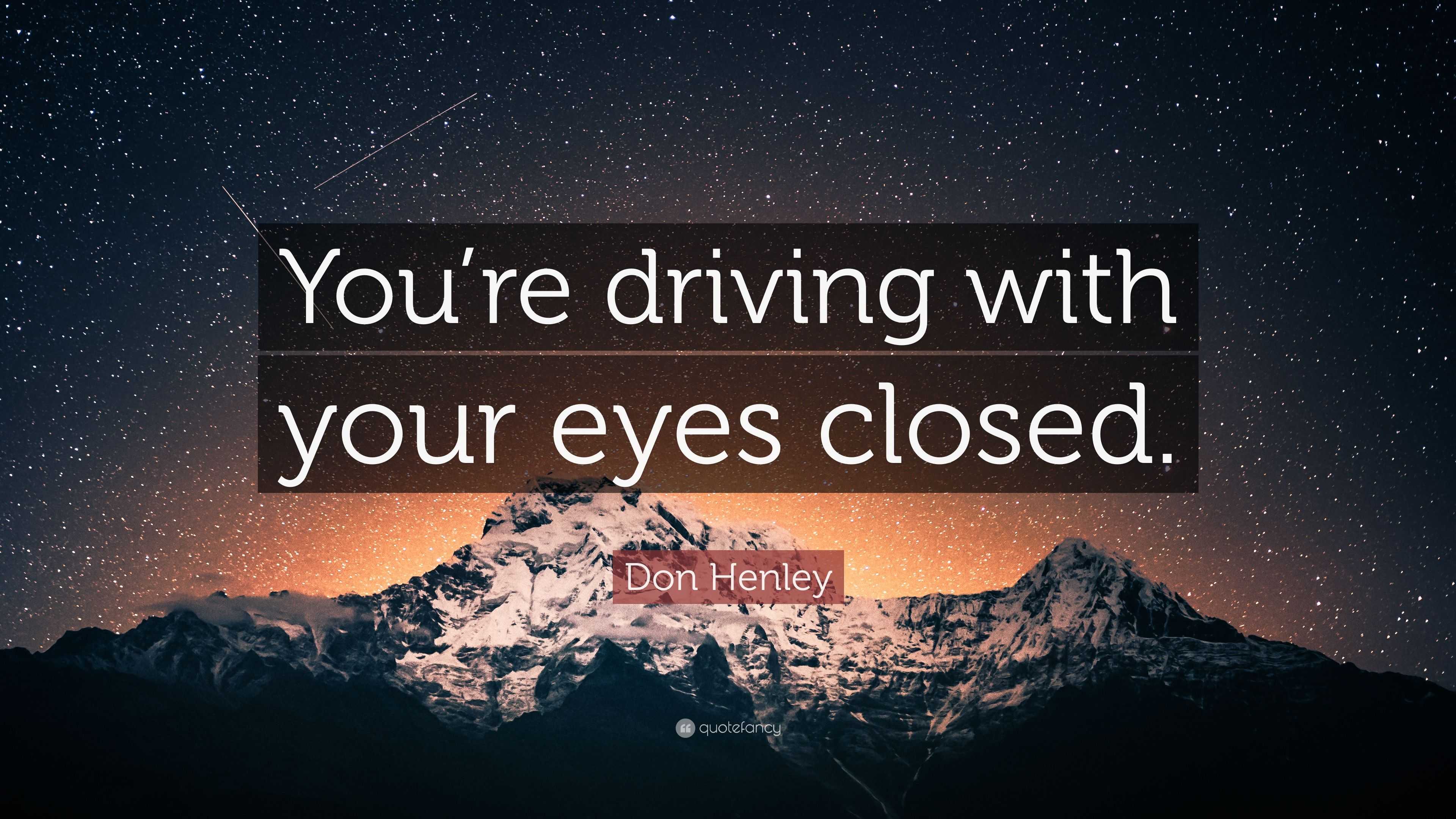 Don Henley Quote You re driving with your eyes closed