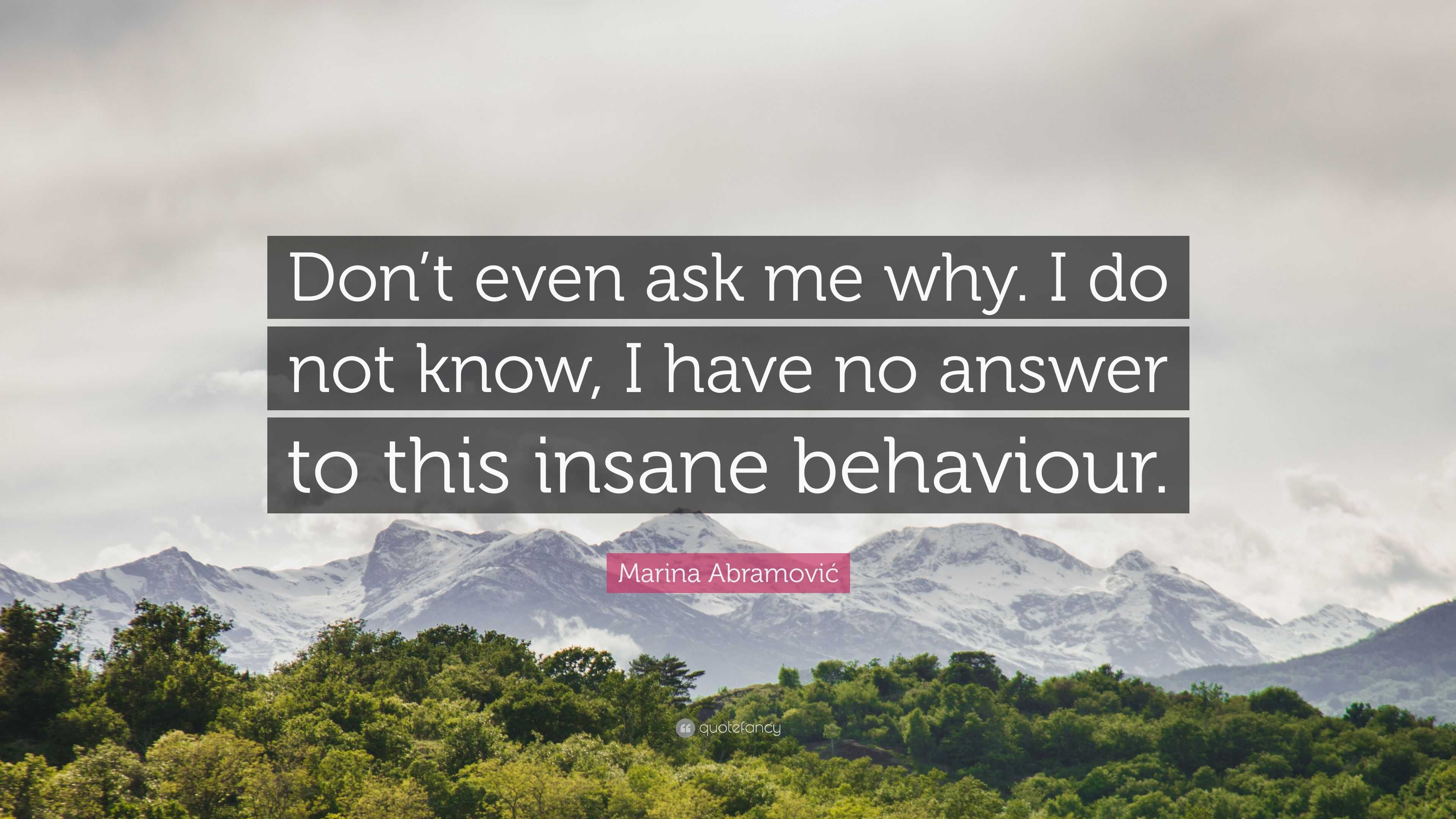 Marina Abramovi Quote Don t even ask me why. I do not know I