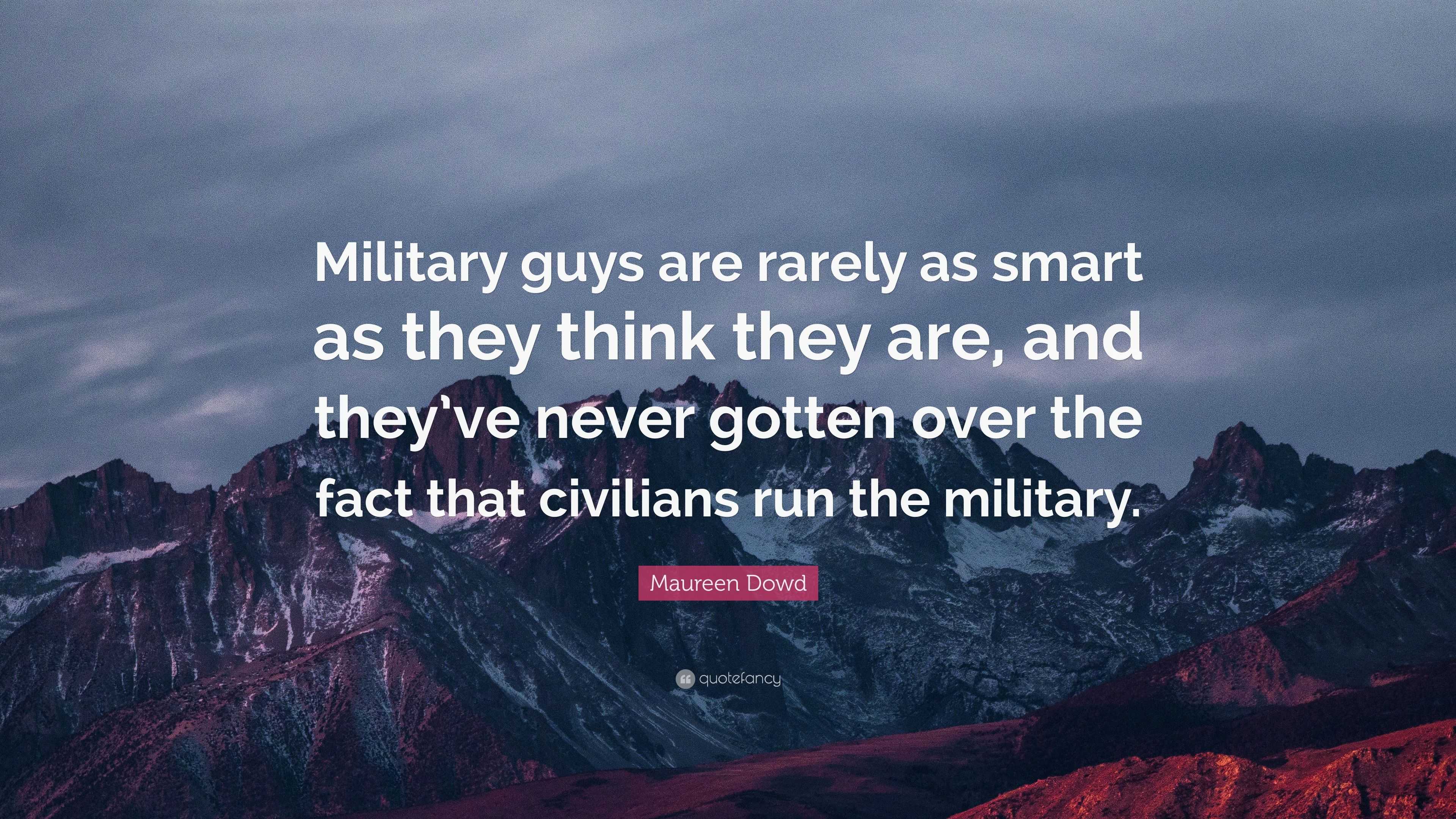 Maureen Dowd Quote: “Military guys are rarely as smart as they think ...