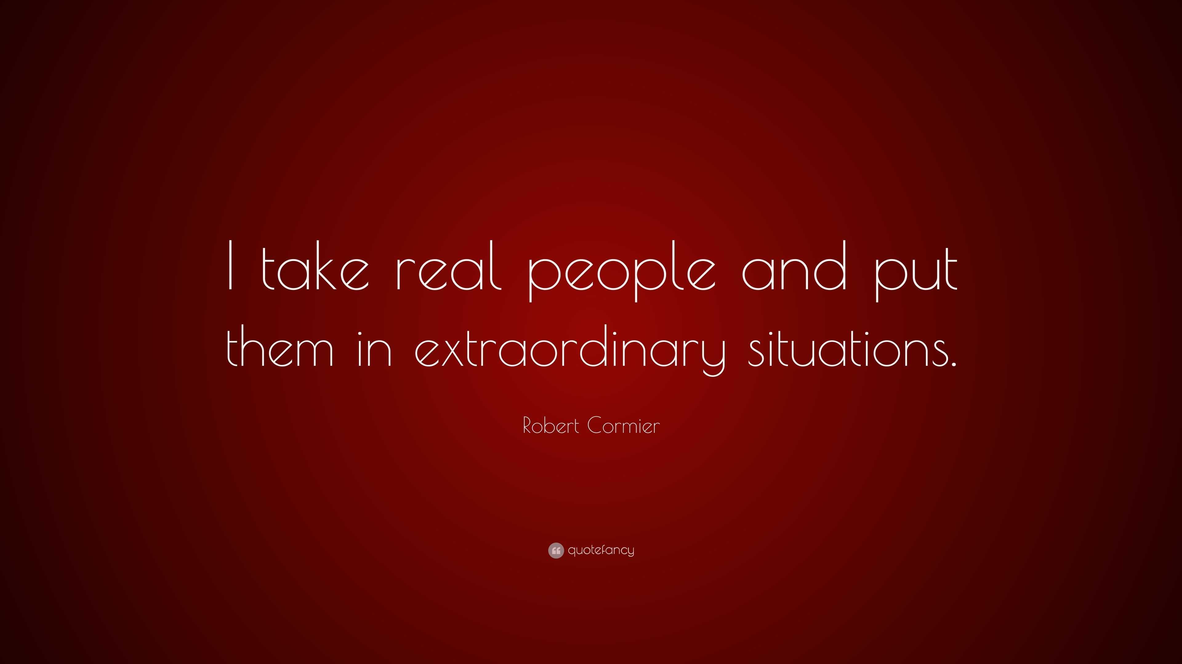 Robert Cormier Quote: “I take real people and put them in extraordinary ...