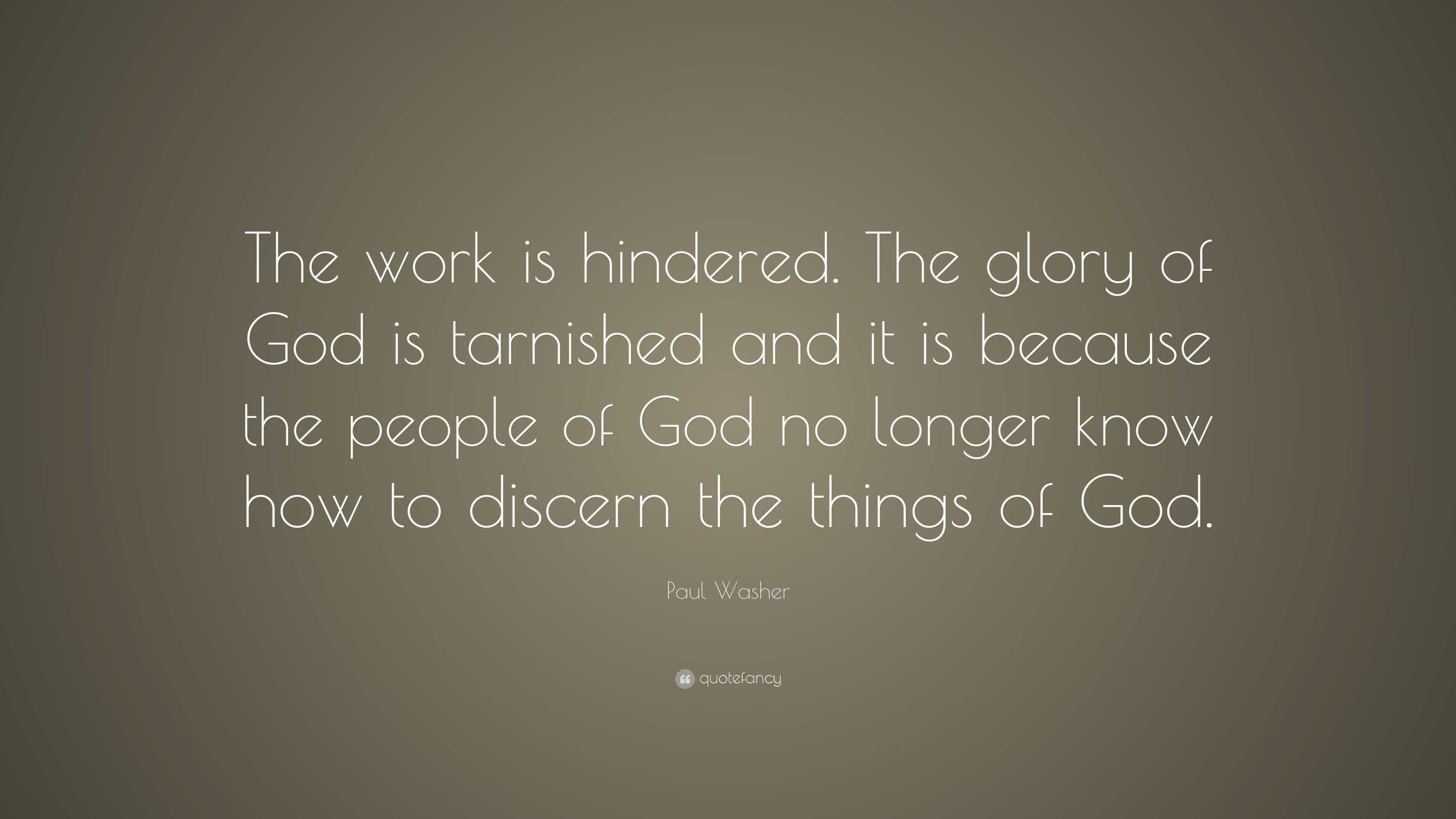 Paul Washer Quote: “The work is hindered. The glory of God is tarnished ...