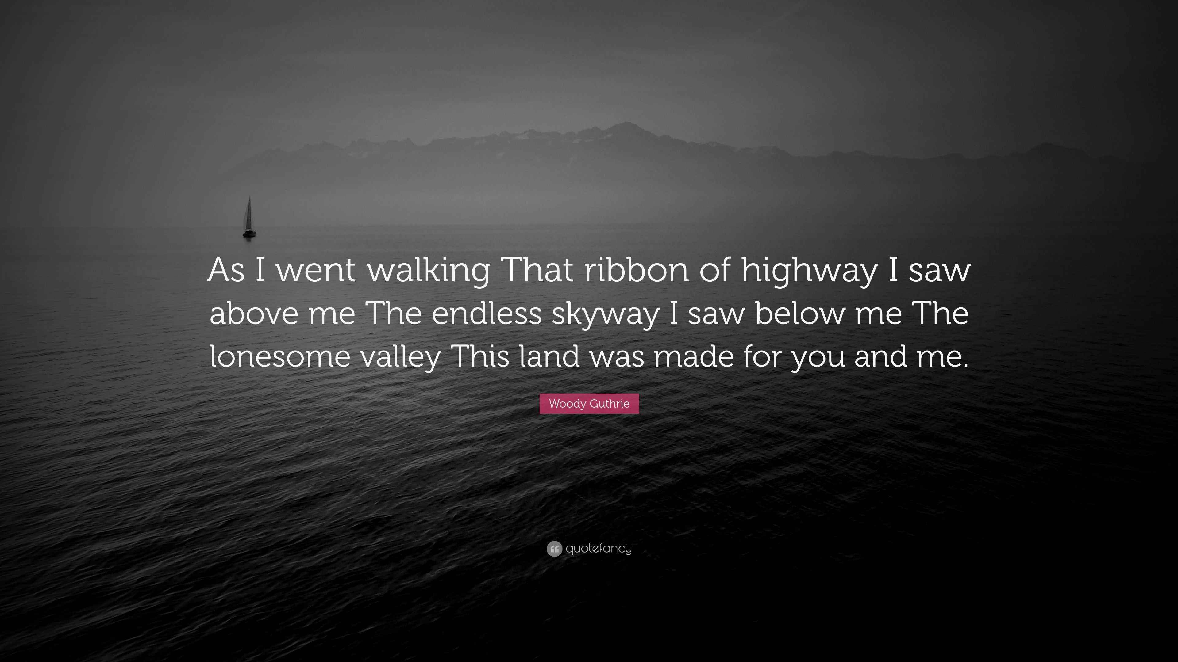 Woody Guthrie Quote: “As I went walking That ribbon of highway I saw above  me The endless skyway I saw below me The lonesome valley This land...”, image size:3840x2160