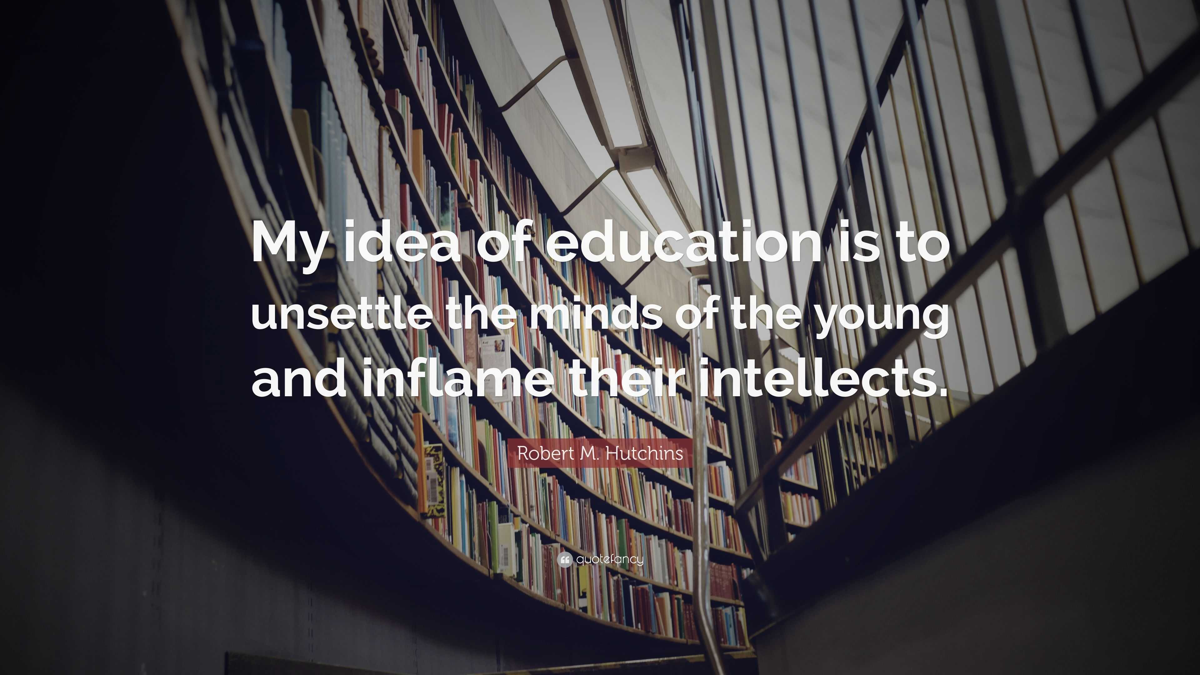 Robert M. Hutchins Quote: “My idea of education is to unsettle the ...