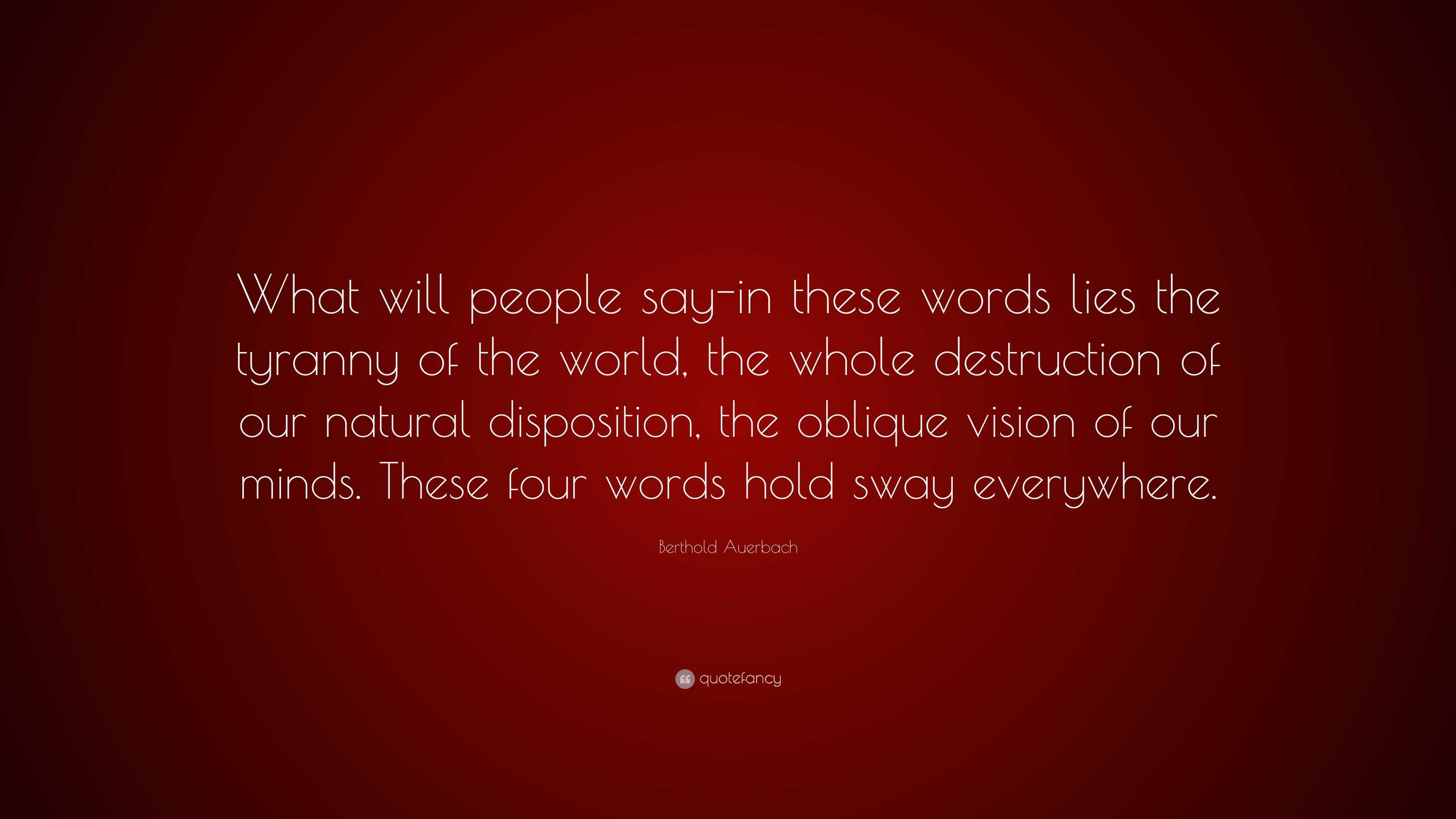 Berthold Auerbach Quote What Will People Say In These Words Lies The Tyranny Of The World The Whole Destruction Of Our Natural Disposition The