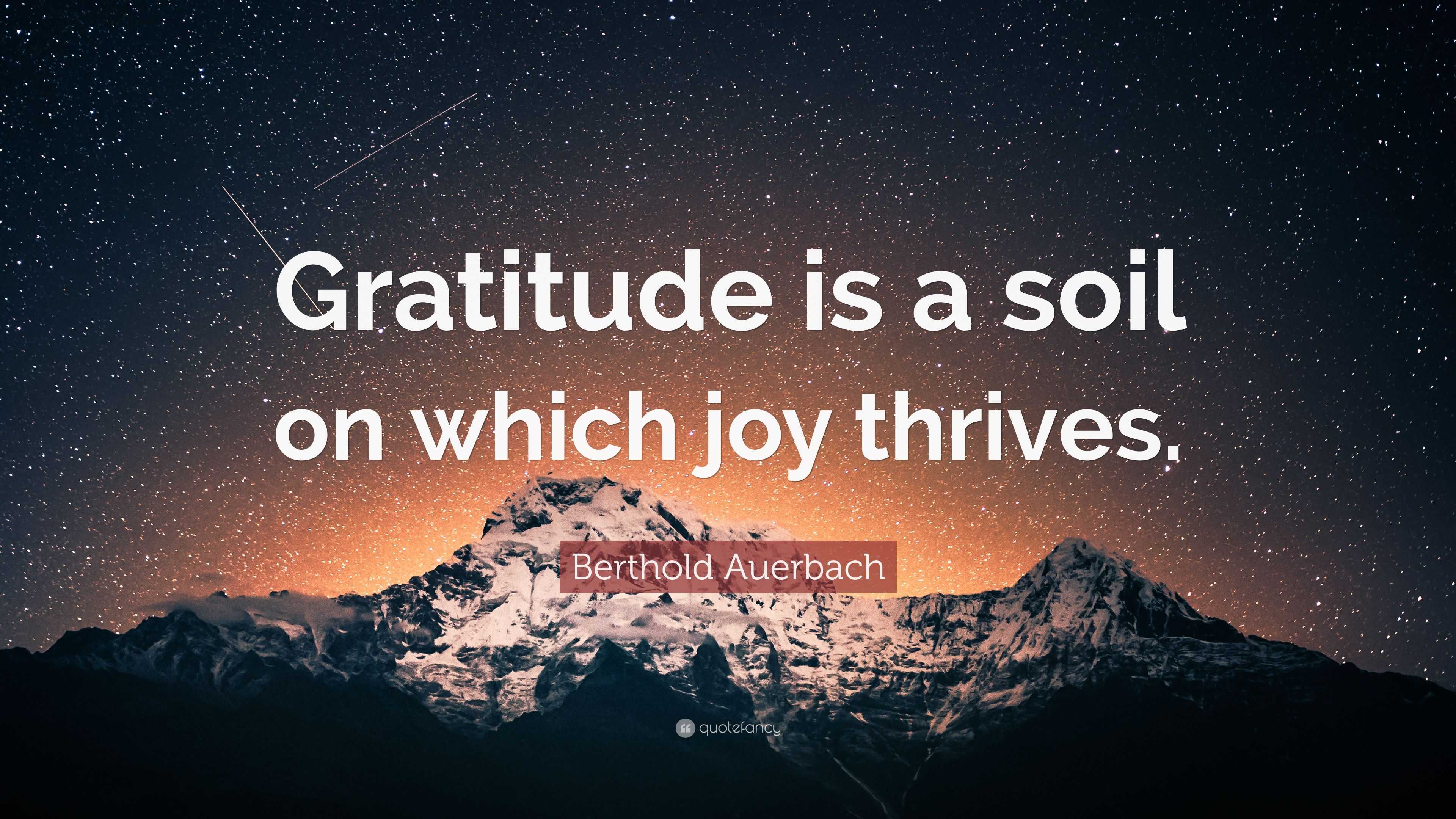 Berthold Auerbach Quote: “Gratitude is a soil on which joy thrives.”