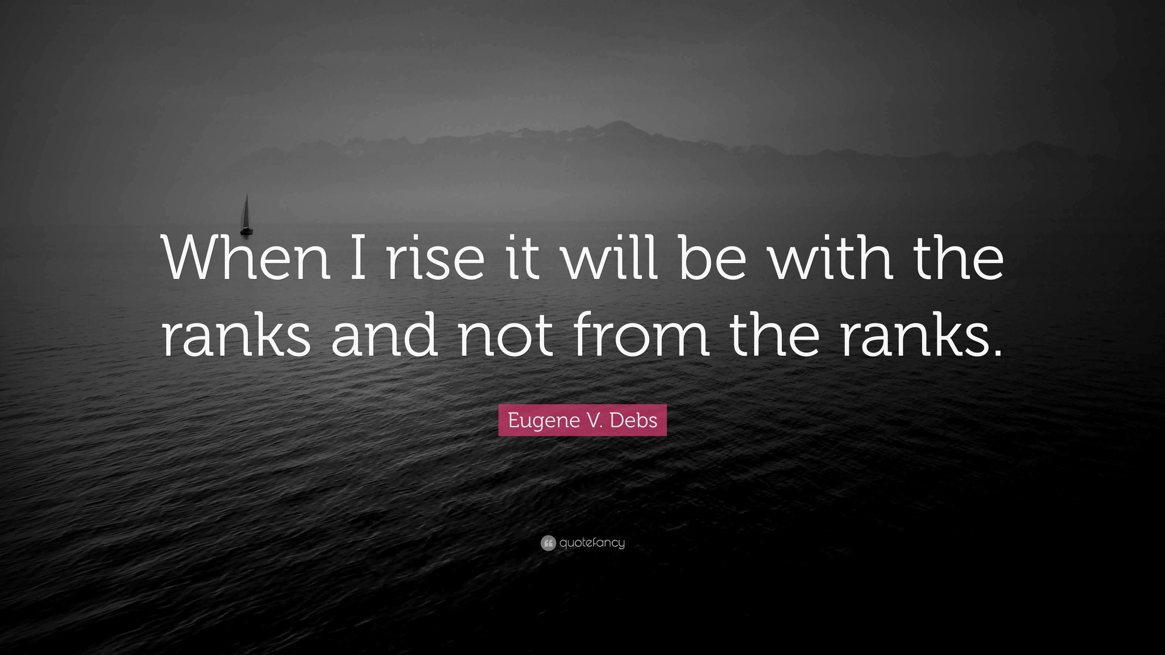 Eugene V. Debs Quote: “When I rise it will be with the ranks and not ...