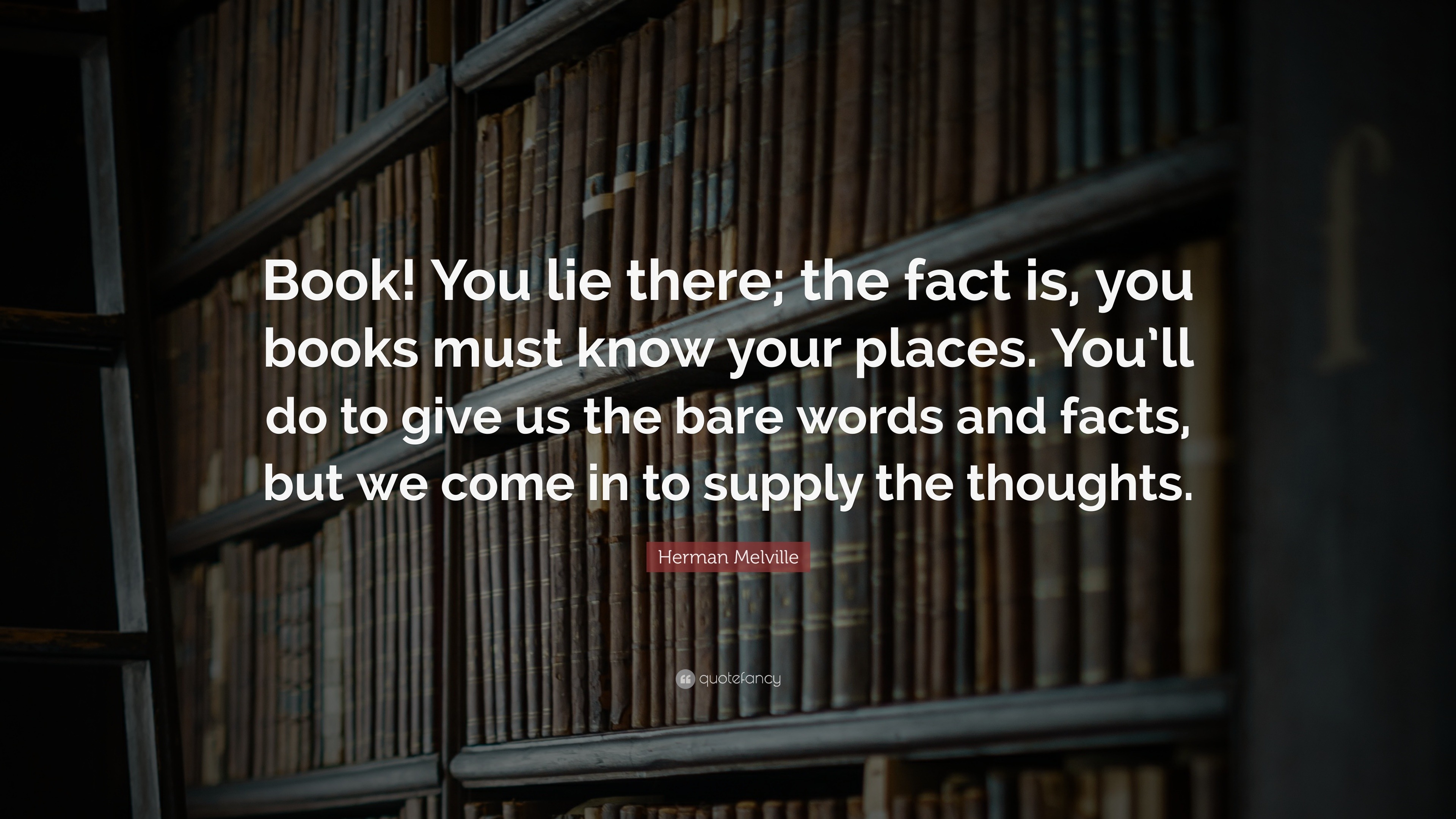 Herman Melville Quote: “Book! You lie there; the fact is, you books ...