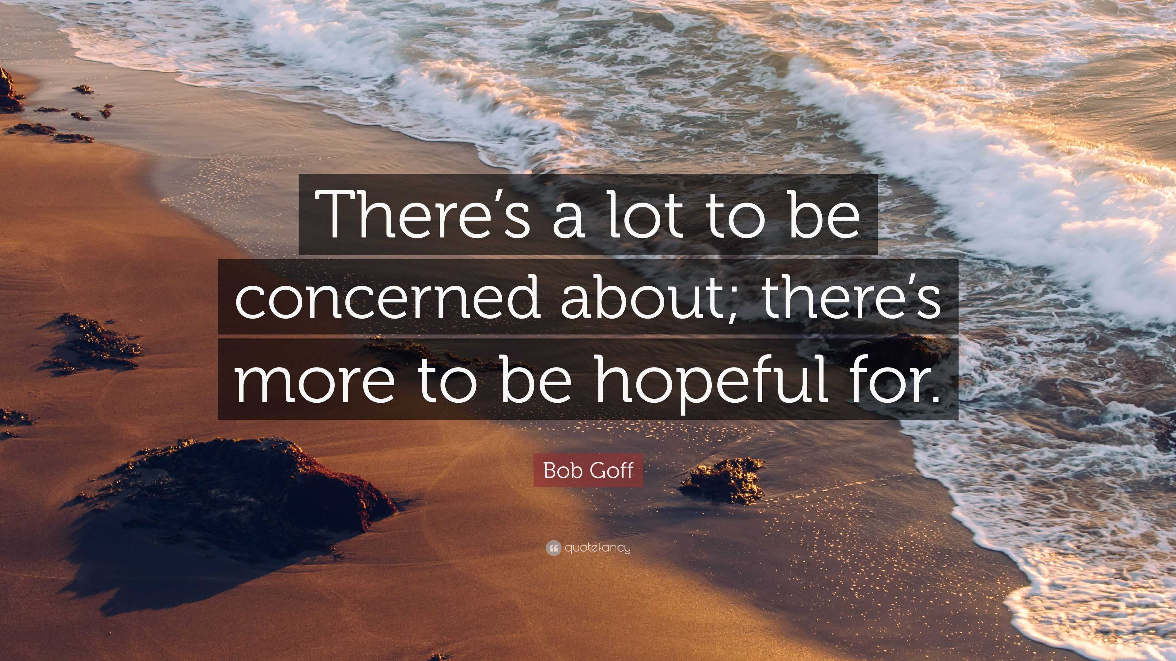 Bob Goff Quote: “There’s a lot to be concerned about; there’s more to ...